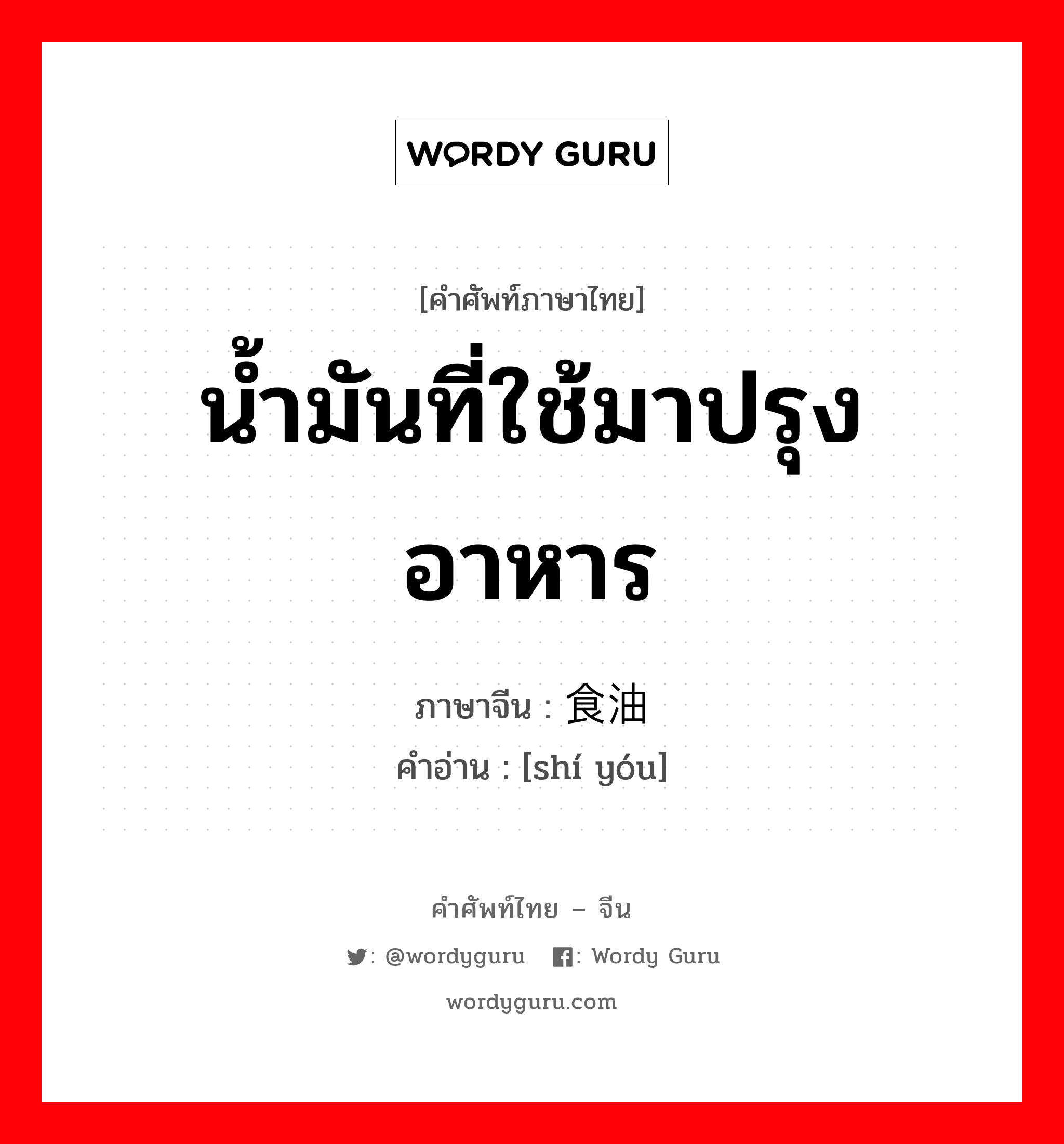 น้ำมันที่ใช้มาปรุงอาหาร ภาษาจีนคืออะไร, คำศัพท์ภาษาไทย - จีน น้ำมันที่ใช้มาปรุงอาหาร ภาษาจีน 食油 คำอ่าน [shí yóu]