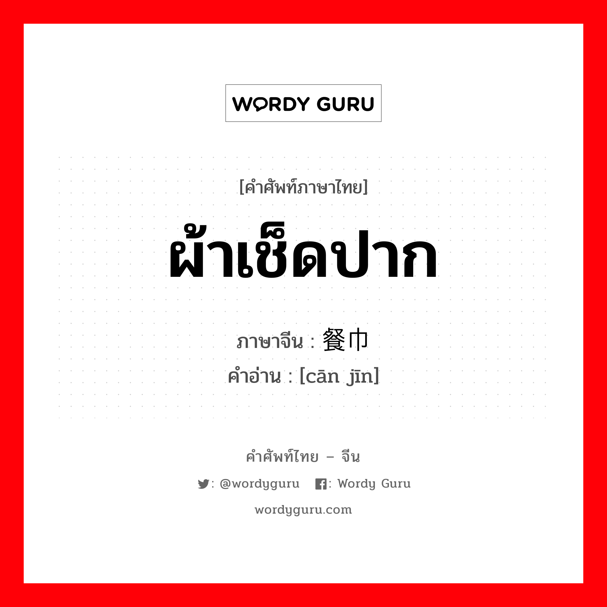 ผ้าเช็ดปาก ภาษาจีนคืออะไร, คำศัพท์ภาษาไทย - จีน ผ้าเช็ดปาก ภาษาจีน 餐巾 คำอ่าน [cān jīn]