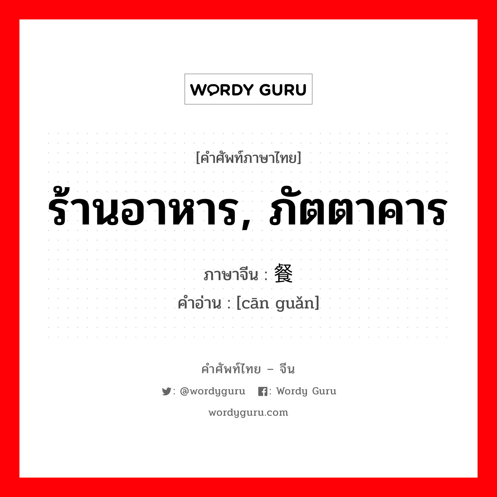 ร้านอาหาร, ภัตตาคาร ภาษาจีนคืออะไร, คำศัพท์ภาษาไทย - จีน ร้านอาหาร, ภัตตาคาร ภาษาจีน 餐馆 คำอ่าน [cān guǎn]