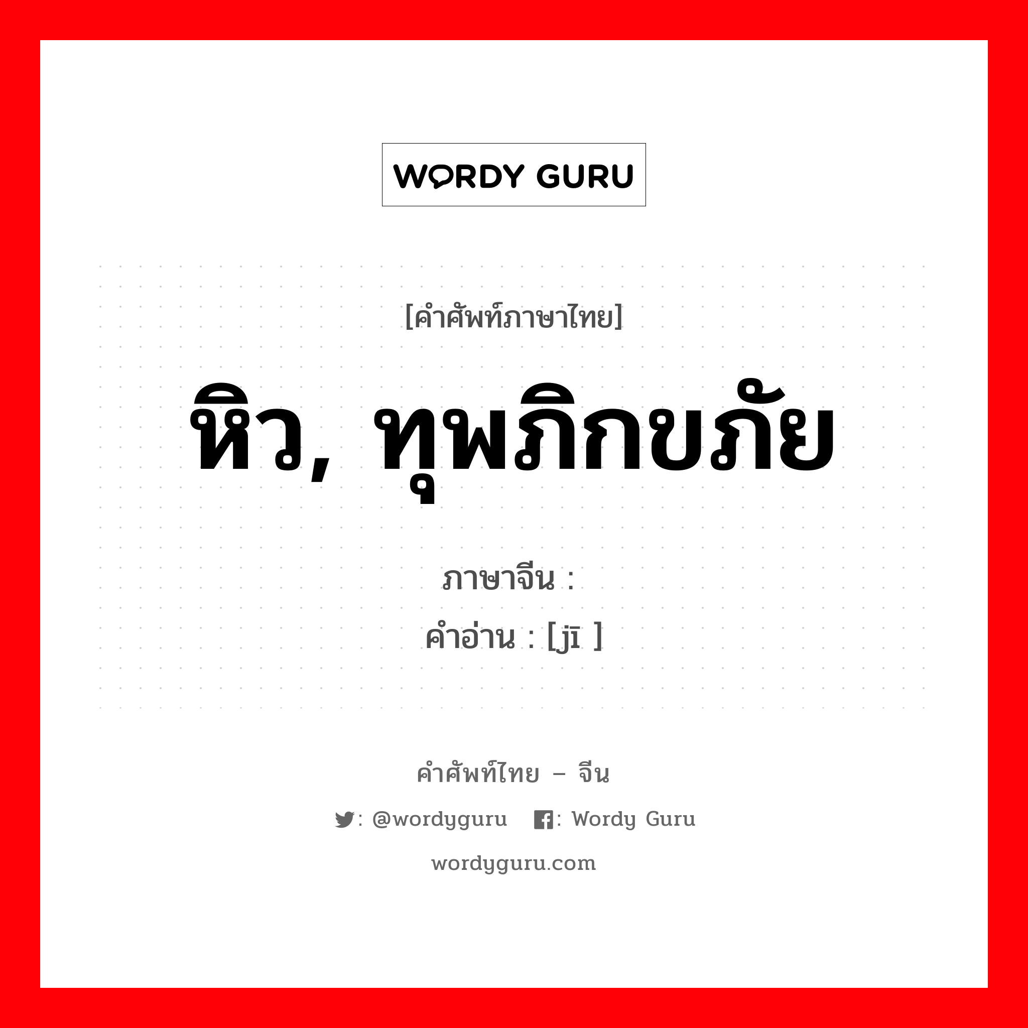 หิว, ทุพภิกขภัย ภาษาจีนคืออะไร, คำศัพท์ภาษาไทย - จีน หิว, ทุพภิกขภัย ภาษาจีน 饥 คำอ่าน [jī ]