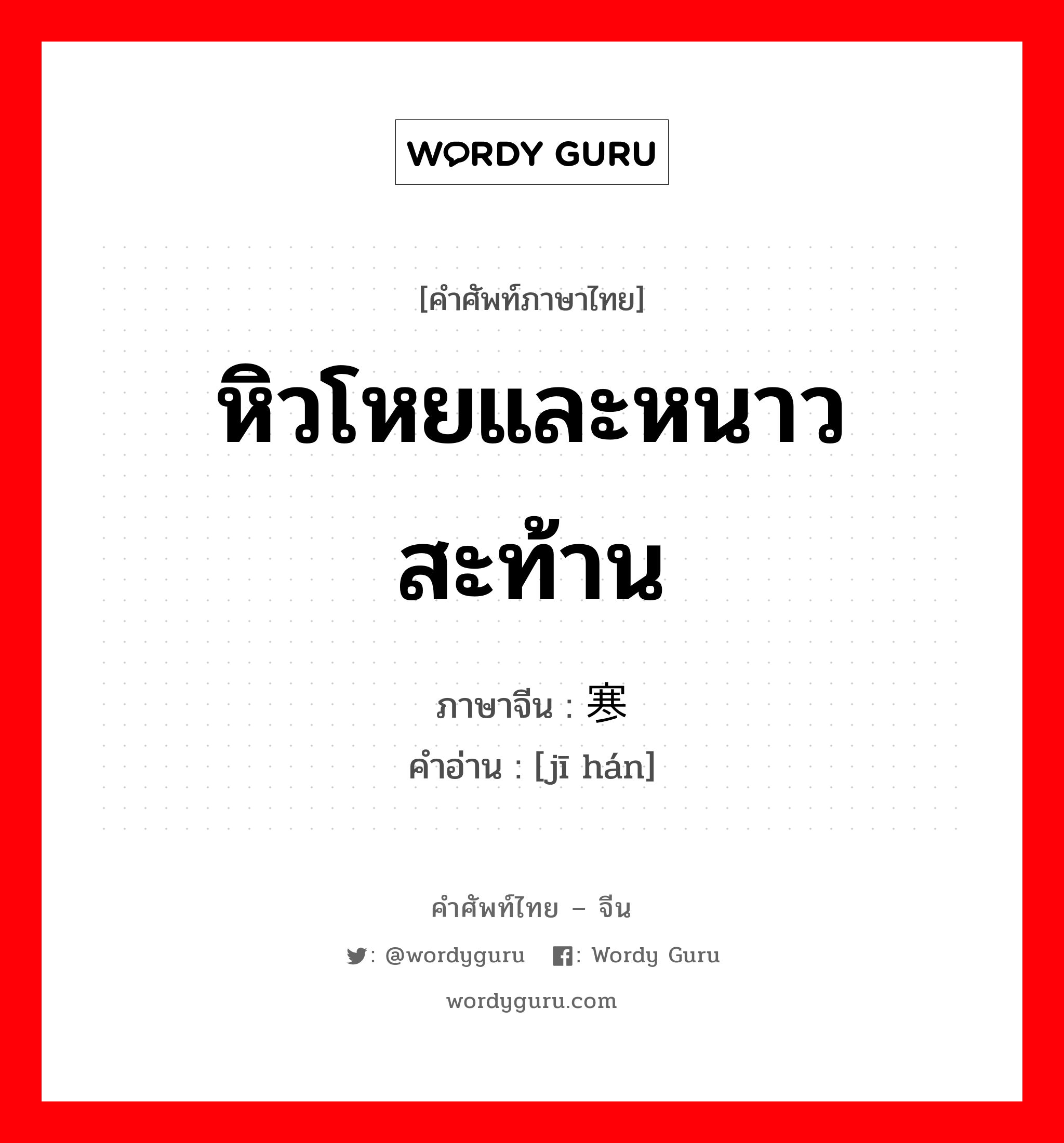 หิวโหยและหนาวสะท้าน ภาษาจีนคืออะไร, คำศัพท์ภาษาไทย - จีน หิวโหยและหนาวสะท้าน ภาษาจีน 饥寒 คำอ่าน [jī hán]