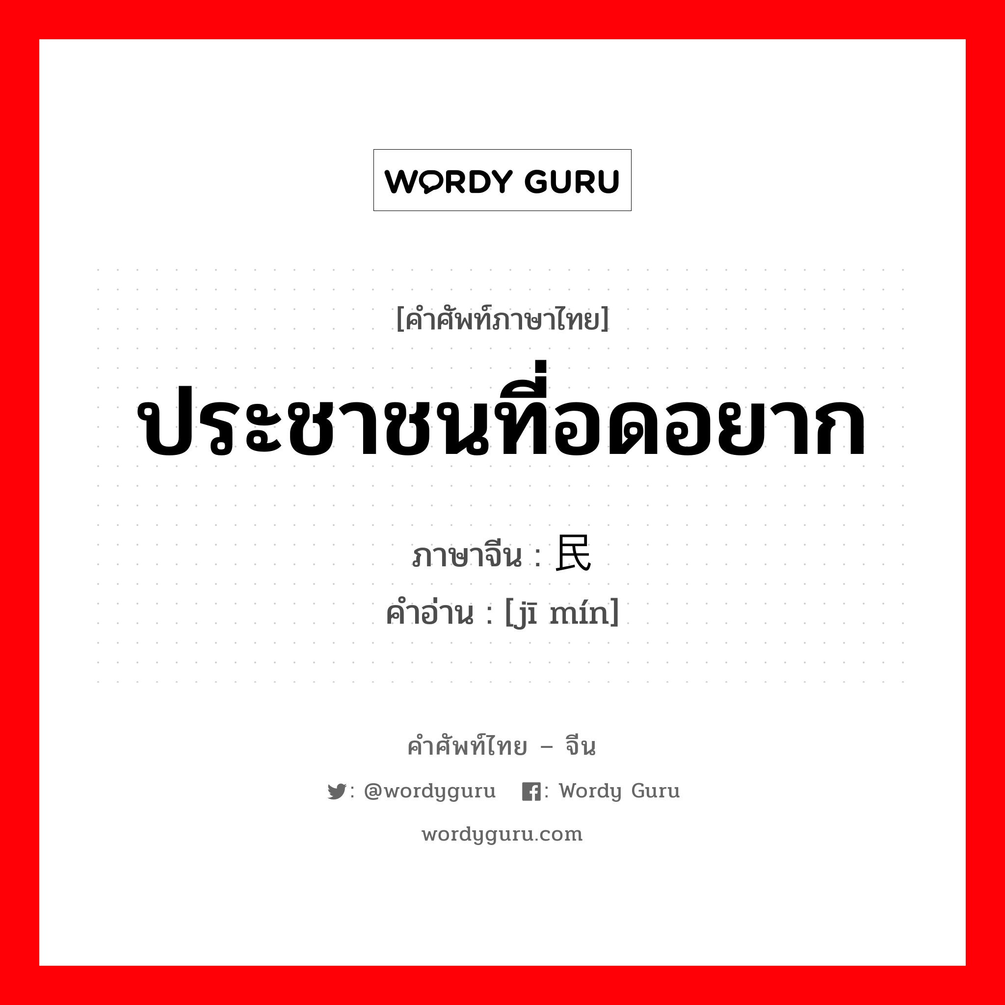 ประชาชนที่อดอยาก ภาษาจีนคืออะไร, คำศัพท์ภาษาไทย - จีน ประชาชนที่อดอยาก ภาษาจีน 饥民 คำอ่าน [jī mín]