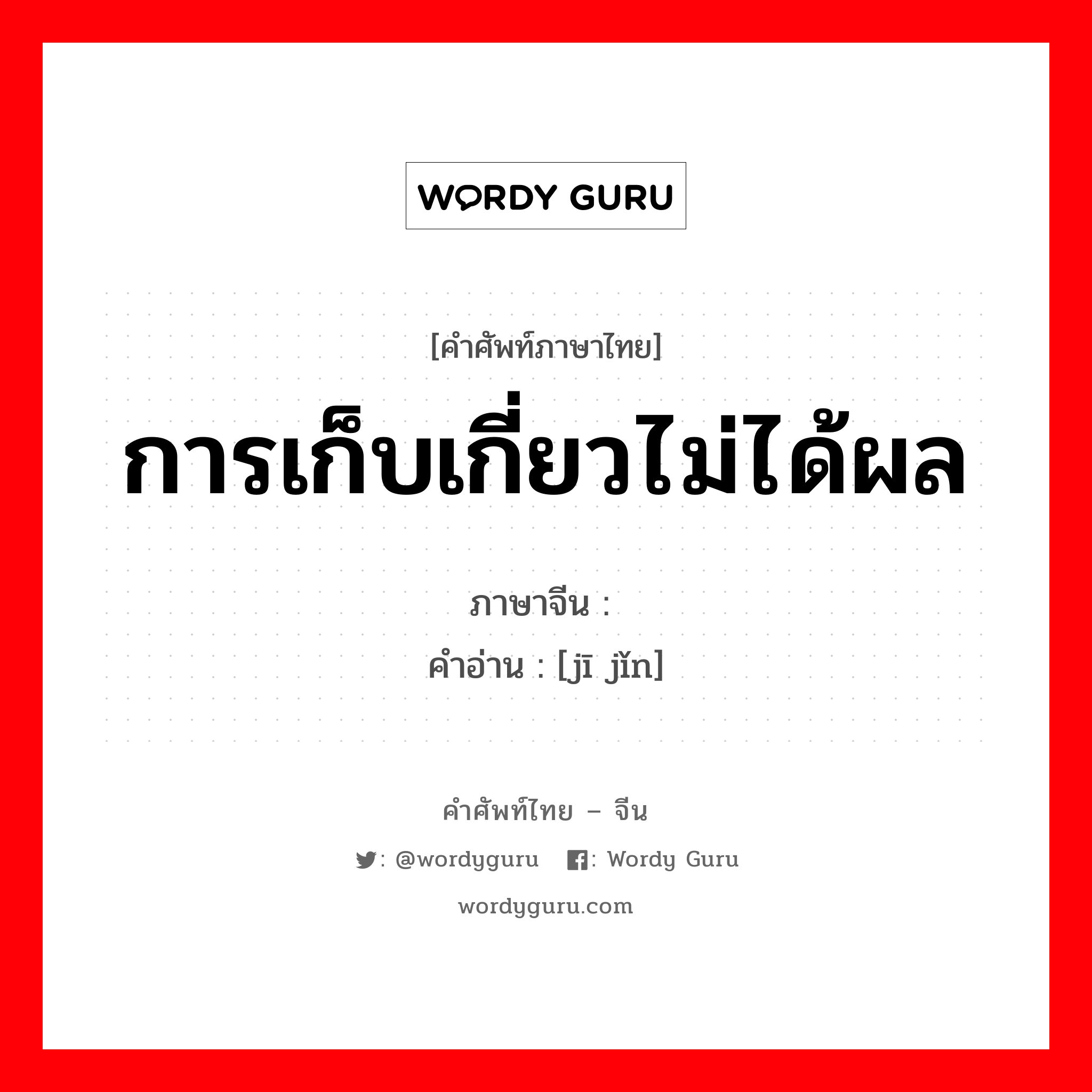 การเก็บเกี่ยวไม่ได้ผล ภาษาจีนคืออะไร, คำศัพท์ภาษาไทย - จีน การเก็บเกี่ยวไม่ได้ผล ภาษาจีน 饥馑 คำอ่าน [jī jǐn]