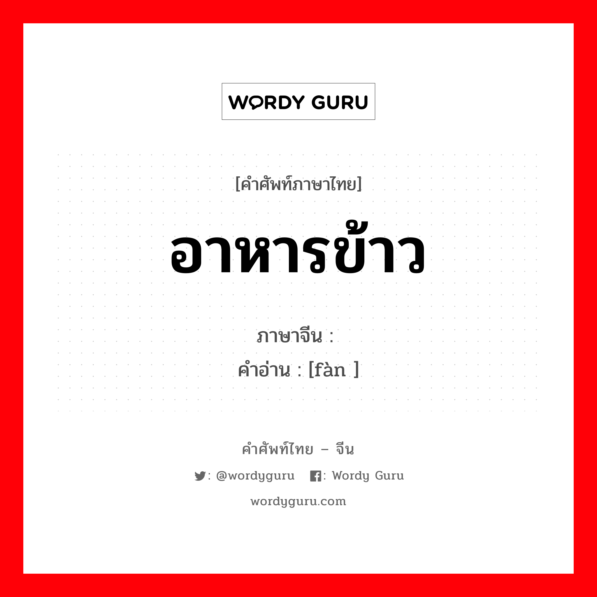 อาหารข้าว ภาษาจีนคืออะไร, คำศัพท์ภาษาไทย - จีน อาหารข้าว ภาษาจีน 饭 คำอ่าน [fàn ]