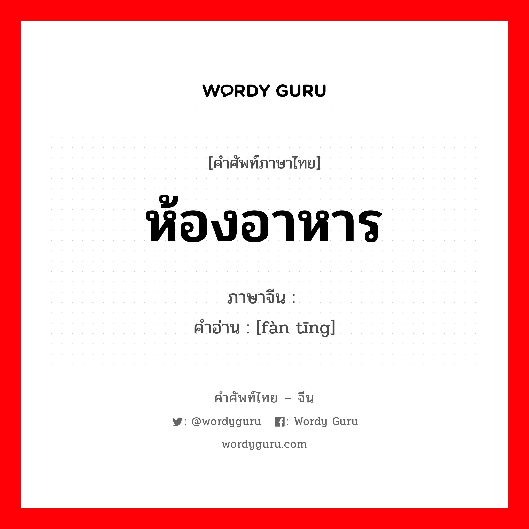 ห้องอาหาร ภาษาจีนคืออะไร, คำศัพท์ภาษาไทย - จีน ห้องอาหาร ภาษาจีน 饭厅 คำอ่าน [fàn tīng]