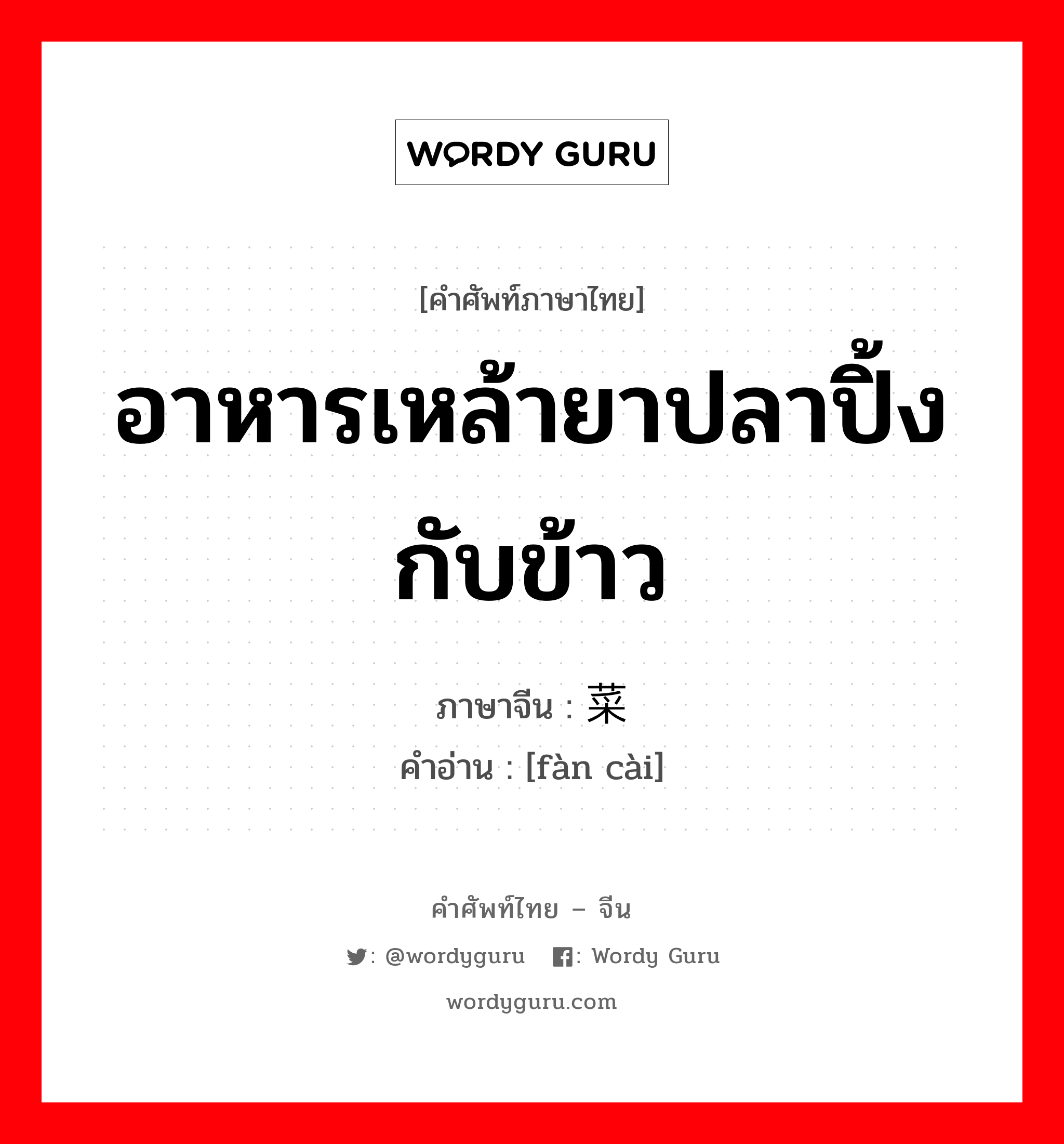 อาหารเหล้ายาปลาปิ้ง กับข้าว ภาษาจีนคืออะไร, คำศัพท์ภาษาไทย - จีน อาหารเหล้ายาปลาปิ้ง กับข้าว ภาษาจีน 饭菜 คำอ่าน [fàn cài]