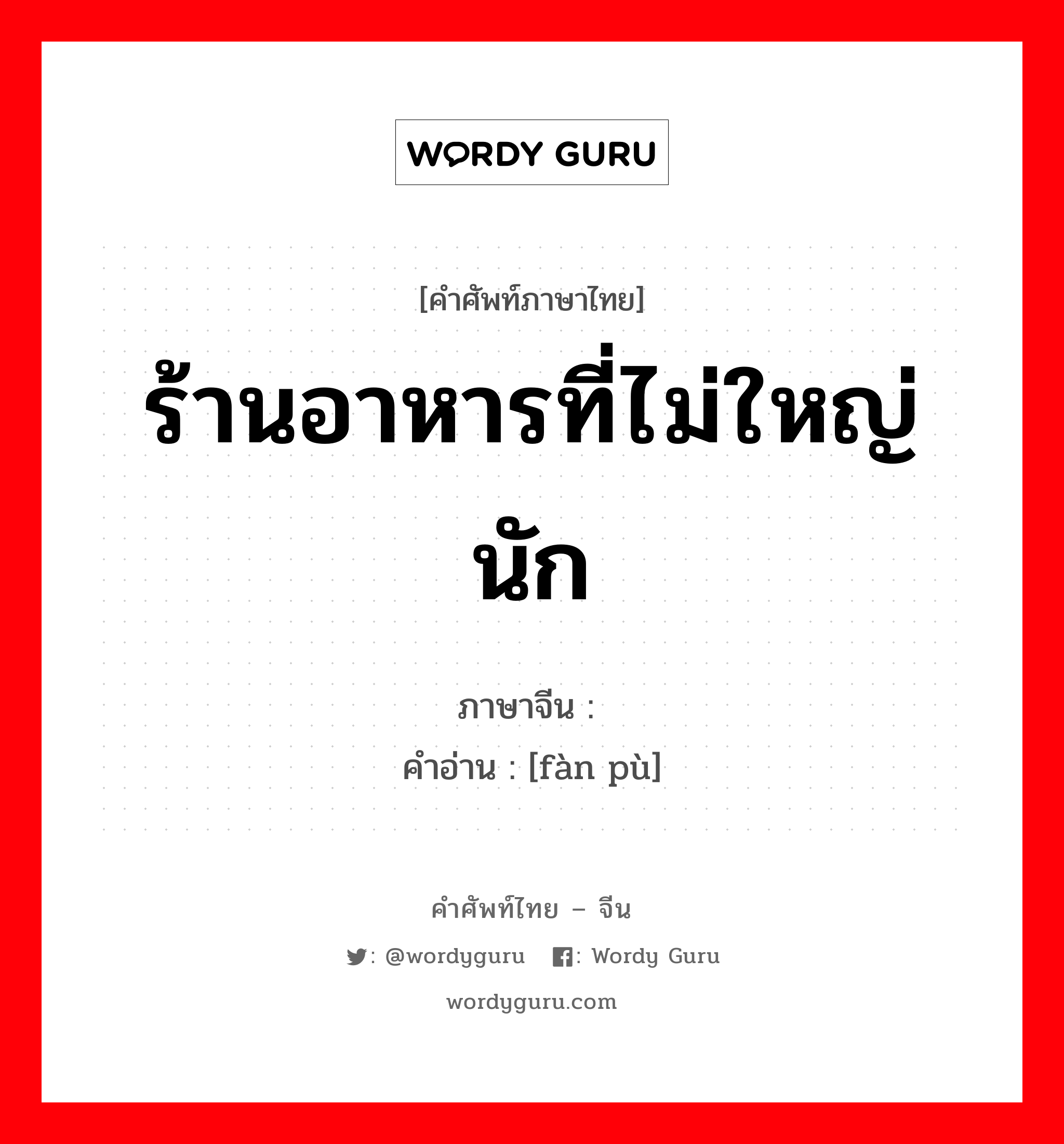 ร้านอาหารที่ไม่ใหญ่นัก ภาษาจีนคืออะไร, คำศัพท์ภาษาไทย - จีน ร้านอาหารที่ไม่ใหญ่นัก ภาษาจีน 饭铺 คำอ่าน [fàn pù]