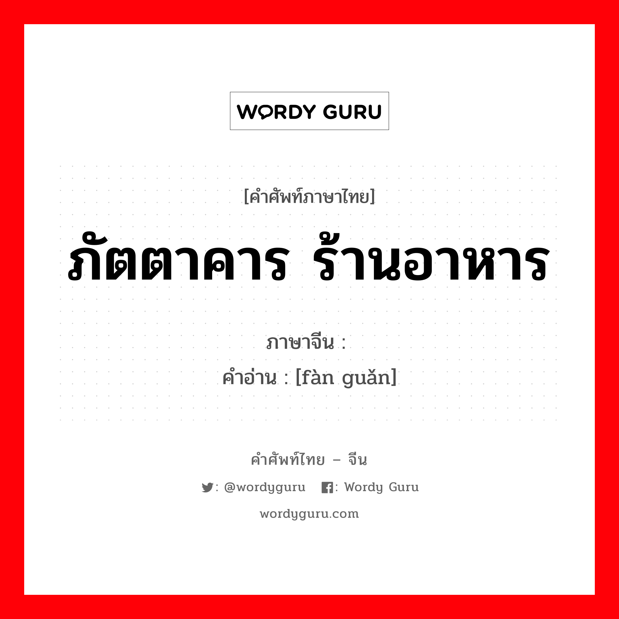 ภัตตาคาร ร้านอาหาร ภาษาจีนคืออะไร, คำศัพท์ภาษาไทย - จีน ภัตตาคาร ร้านอาหาร ภาษาจีน 饭馆 คำอ่าน [fàn guǎn]