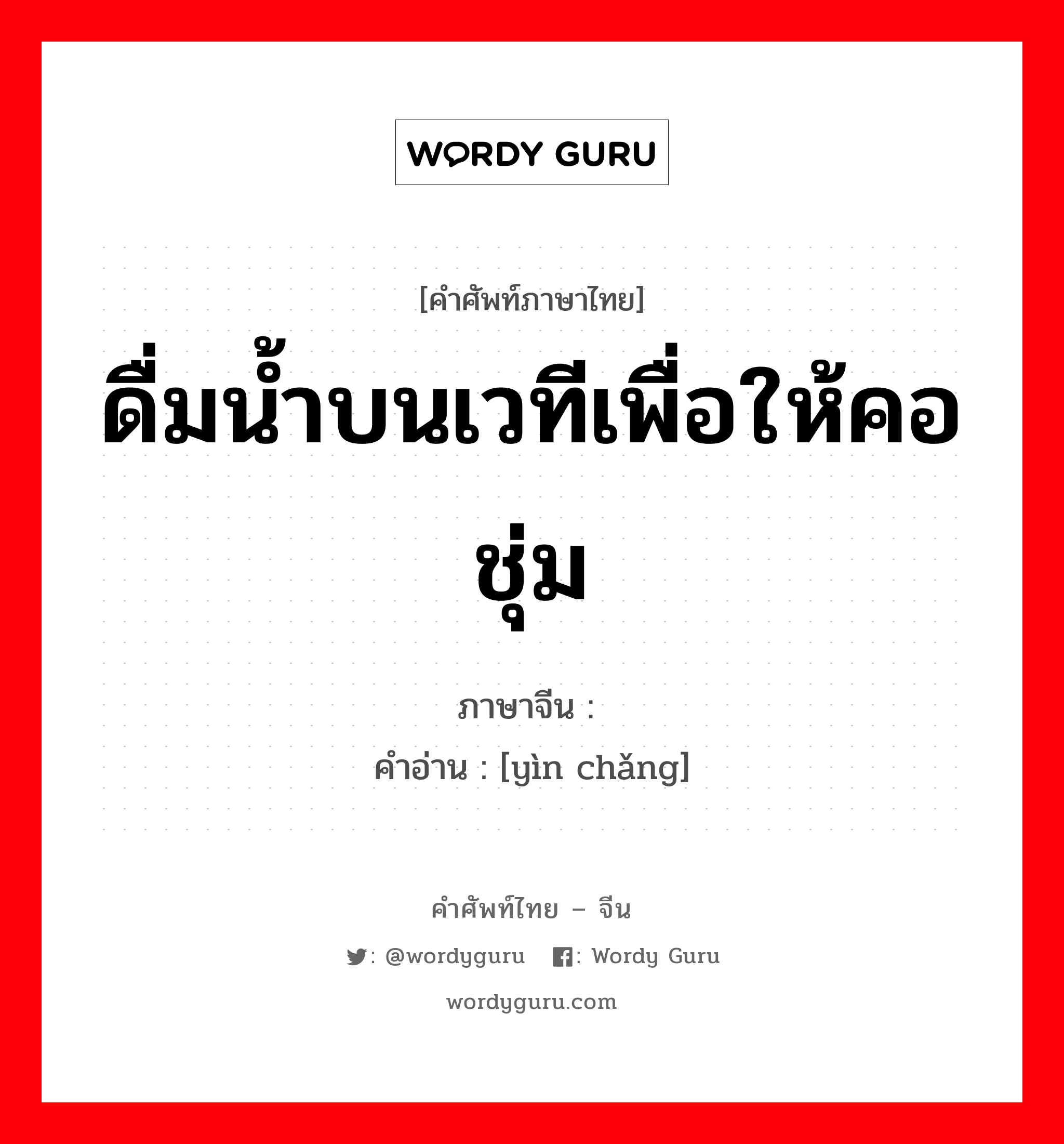 ดื่มน้ำบนเวทีเพื่อให้คอชุ่ม ภาษาจีนคืออะไร, คำศัพท์ภาษาไทย - จีน ดื่มน้ำบนเวทีเพื่อให้คอชุ่ม ภาษาจีน 饮场 คำอ่าน [yìn chǎng]