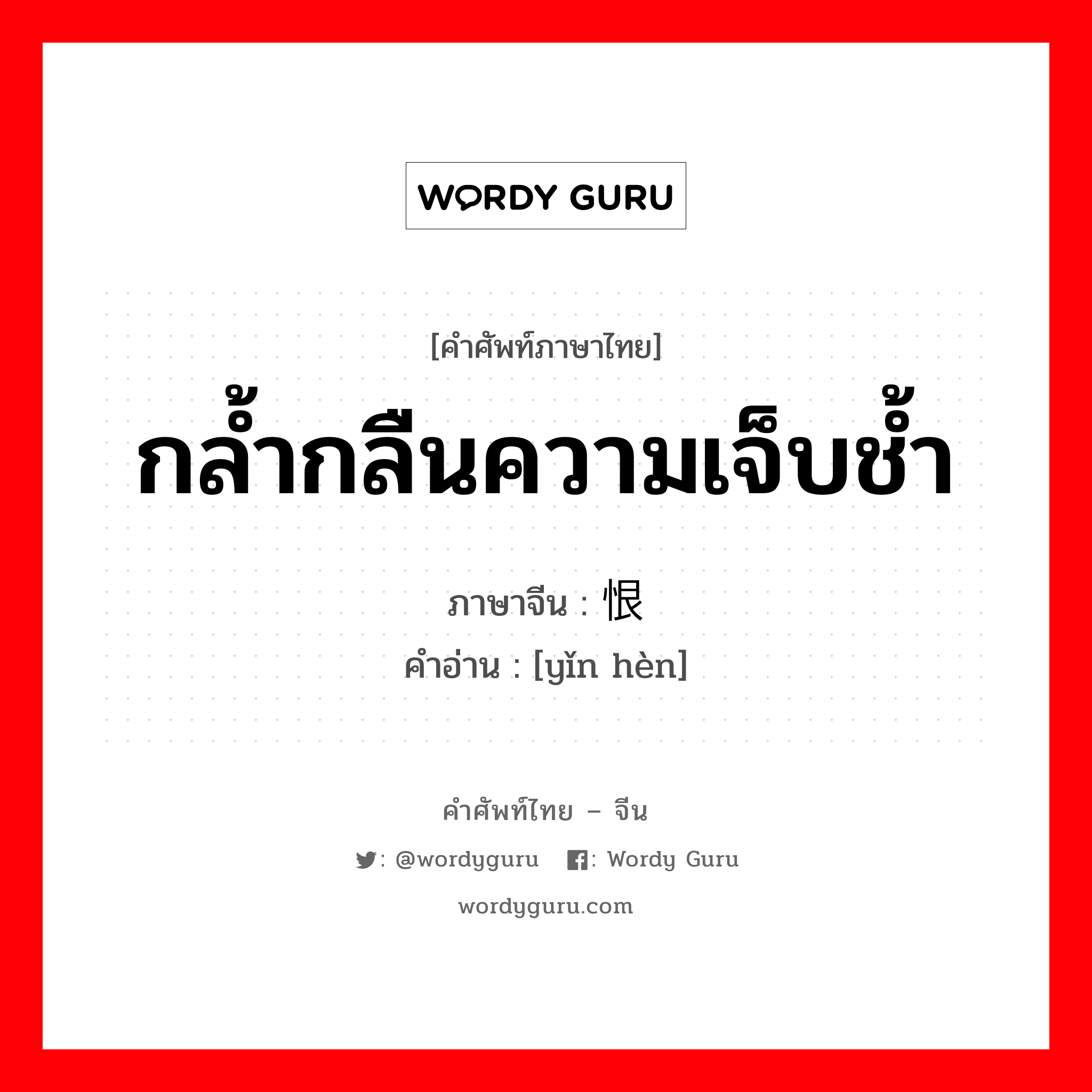 กล้ำกลืนความเจ็บช้ำ ภาษาจีนคืออะไร, คำศัพท์ภาษาไทย - จีน กล้ำกลืนความเจ็บช้ำ ภาษาจีน 饮恨 คำอ่าน [yǐn hèn]