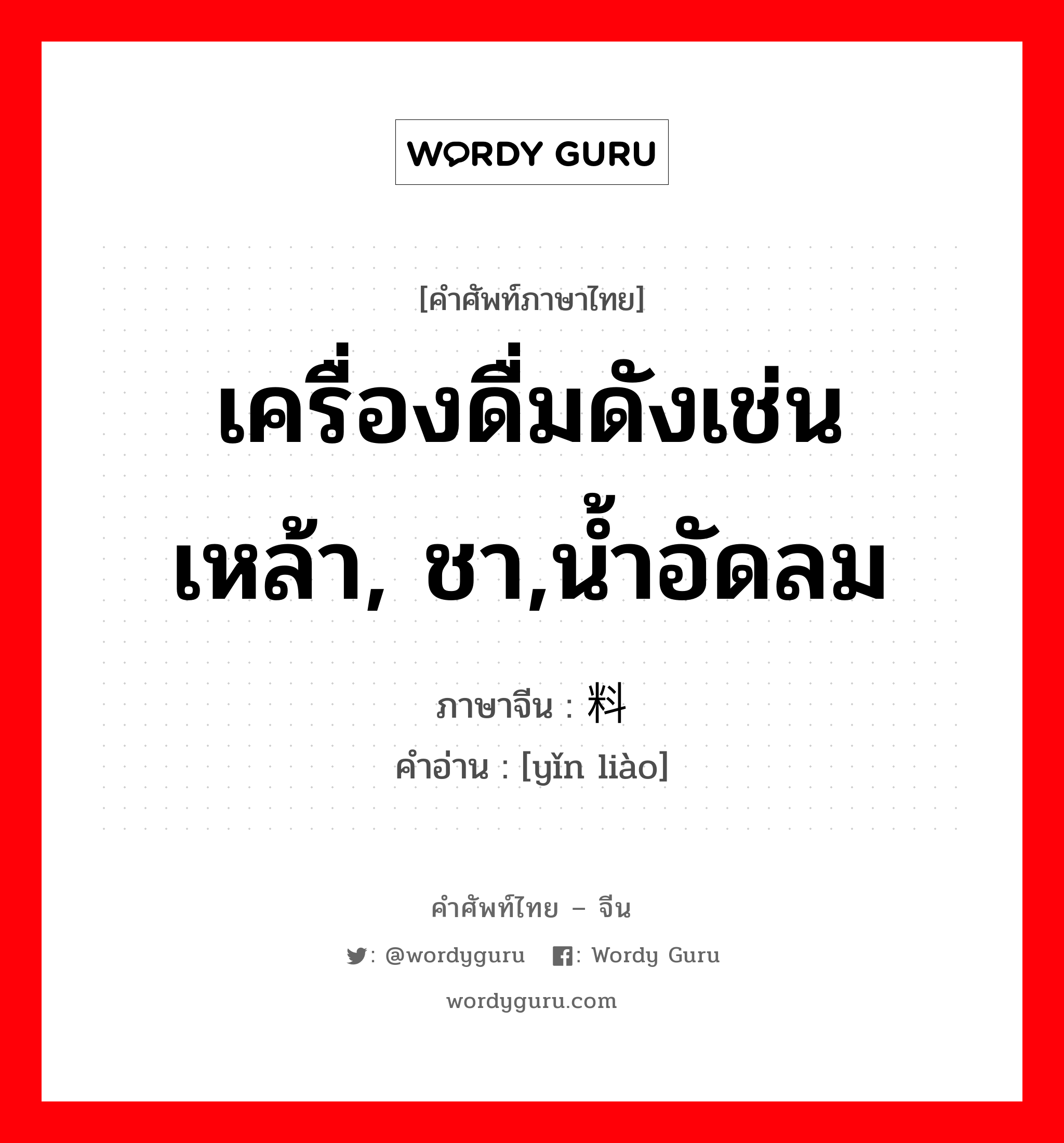 เครื่องดื่มดังเช่น เหล้า, ชา,น้ำอัดลม ภาษาจีนคืออะไร, คำศัพท์ภาษาไทย - จีน เครื่องดื่มดังเช่น เหล้า, ชา,น้ำอัดลม ภาษาจีน 饮料 คำอ่าน [yǐn liào]