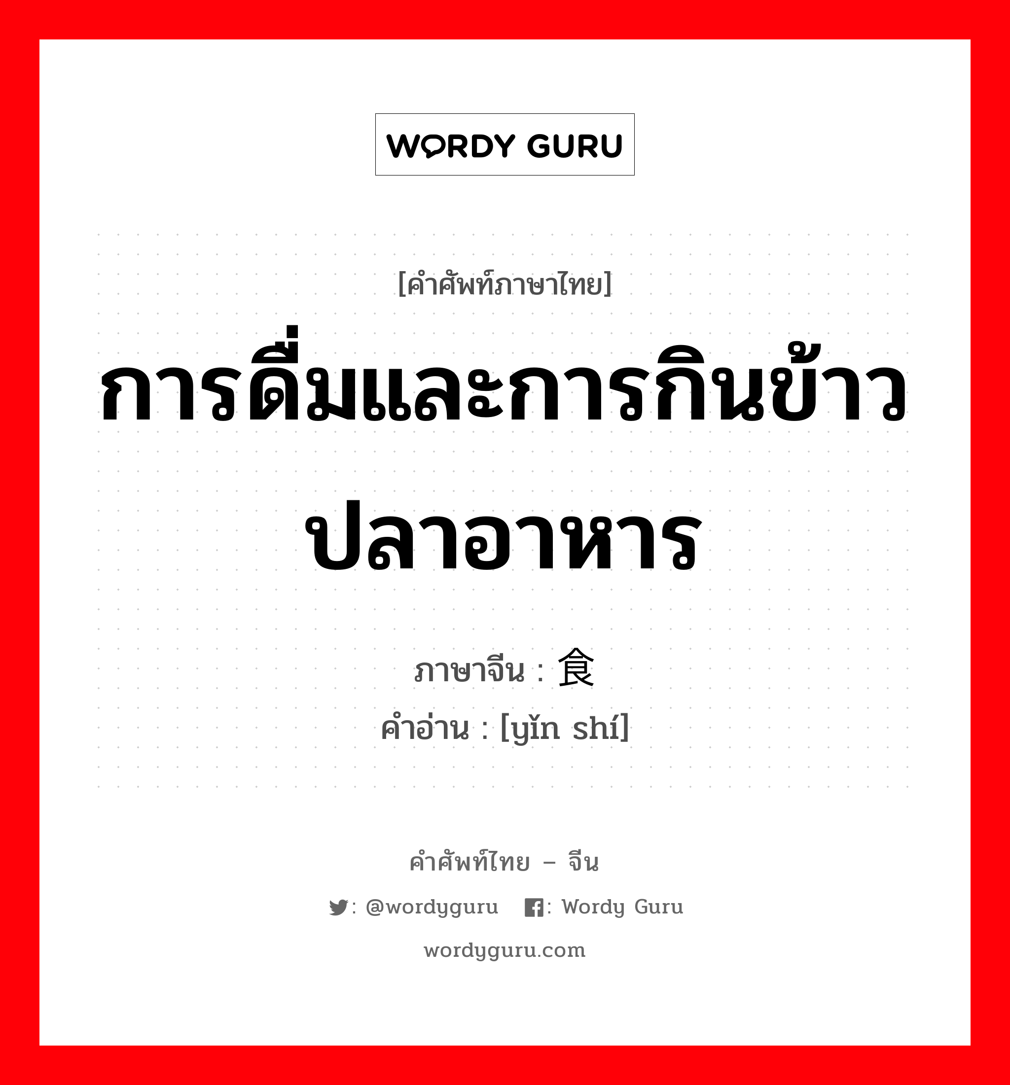 การดื่มและการกินข้าวปลาอาหาร ภาษาจีนคืออะไร, คำศัพท์ภาษาไทย - จีน การดื่มและการกินข้าวปลาอาหาร ภาษาจีน 饮食 คำอ่าน [yǐn shí]