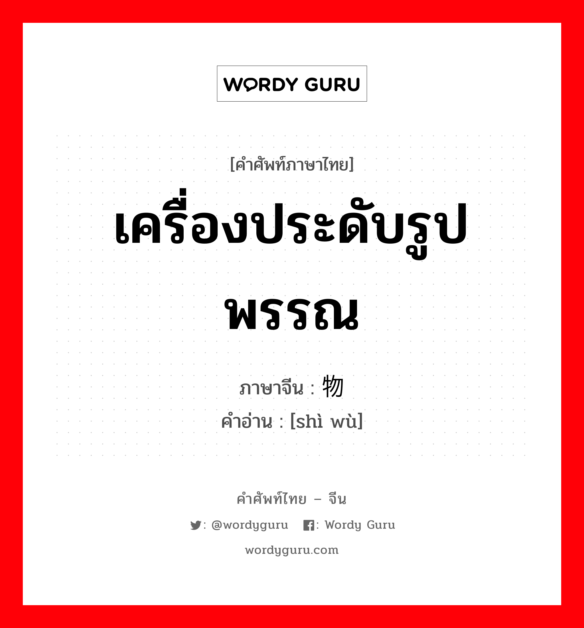 เครื่องประดับรูปพรรณ ภาษาจีนคืออะไร, คำศัพท์ภาษาไทย - จีน เครื่องประดับรูปพรรณ ภาษาจีน 饰物 คำอ่าน [shì wù]