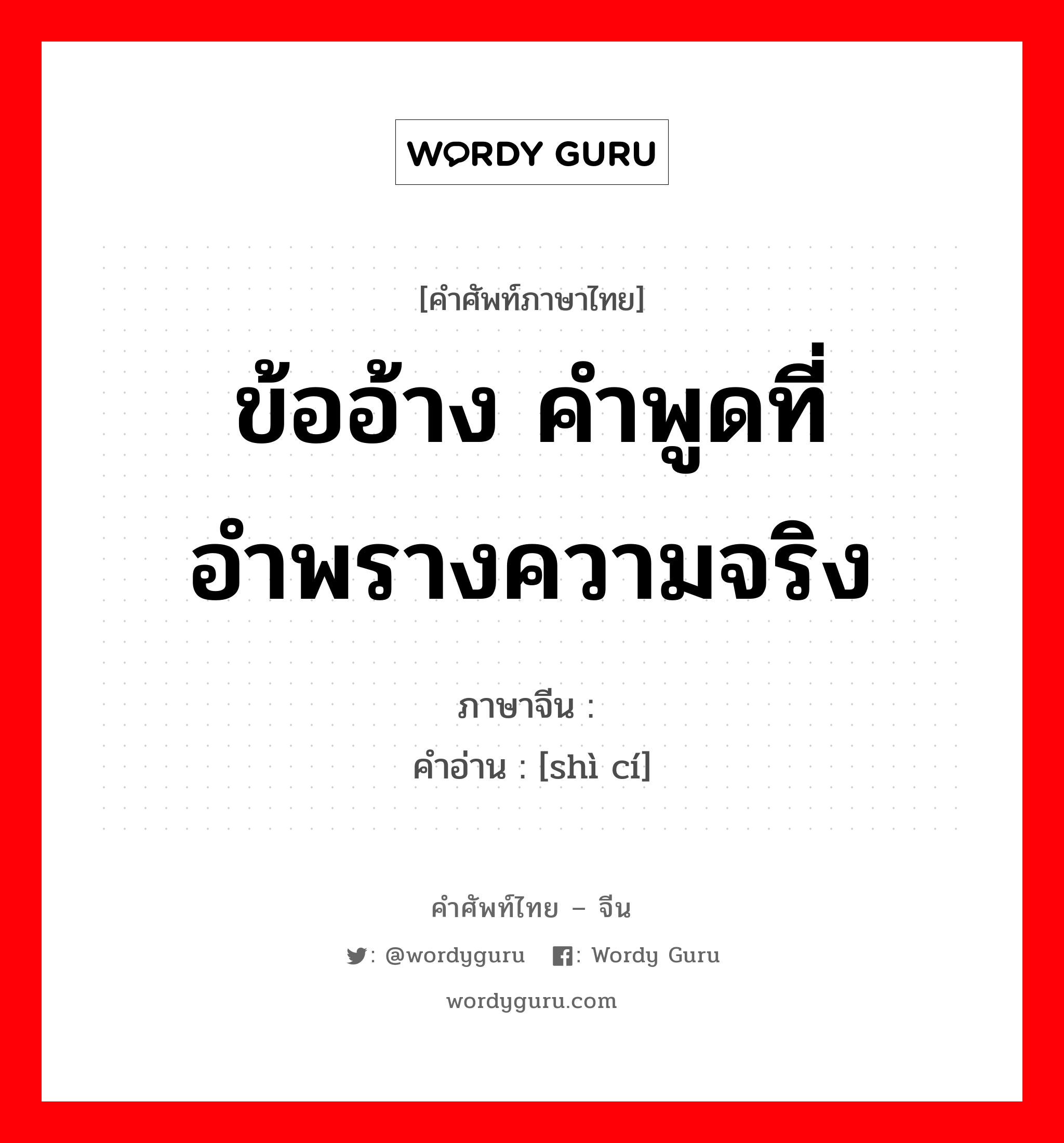 ข้ออ้าง คำพูดที่อำพรางความจริง ภาษาจีนคืออะไร, คำศัพท์ภาษาไทย - จีน ข้ออ้าง คำพูดที่อำพรางความจริง ภาษาจีน 饰词 คำอ่าน [shì cí]