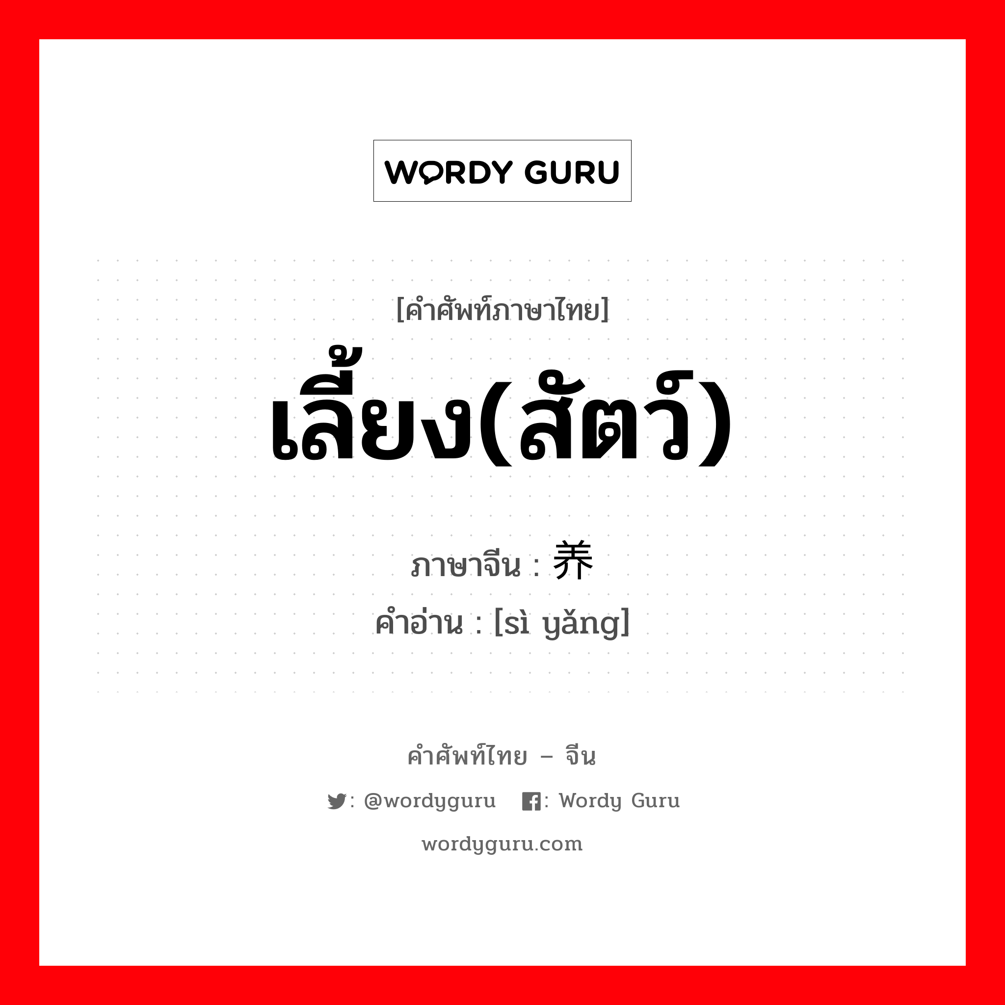 เลี้ยง(สัตว์) ภาษาจีนคืออะไร, คำศัพท์ภาษาไทย - จีน เลี้ยง(สัตว์) ภาษาจีน 饲养 คำอ่าน [sì yǎng]