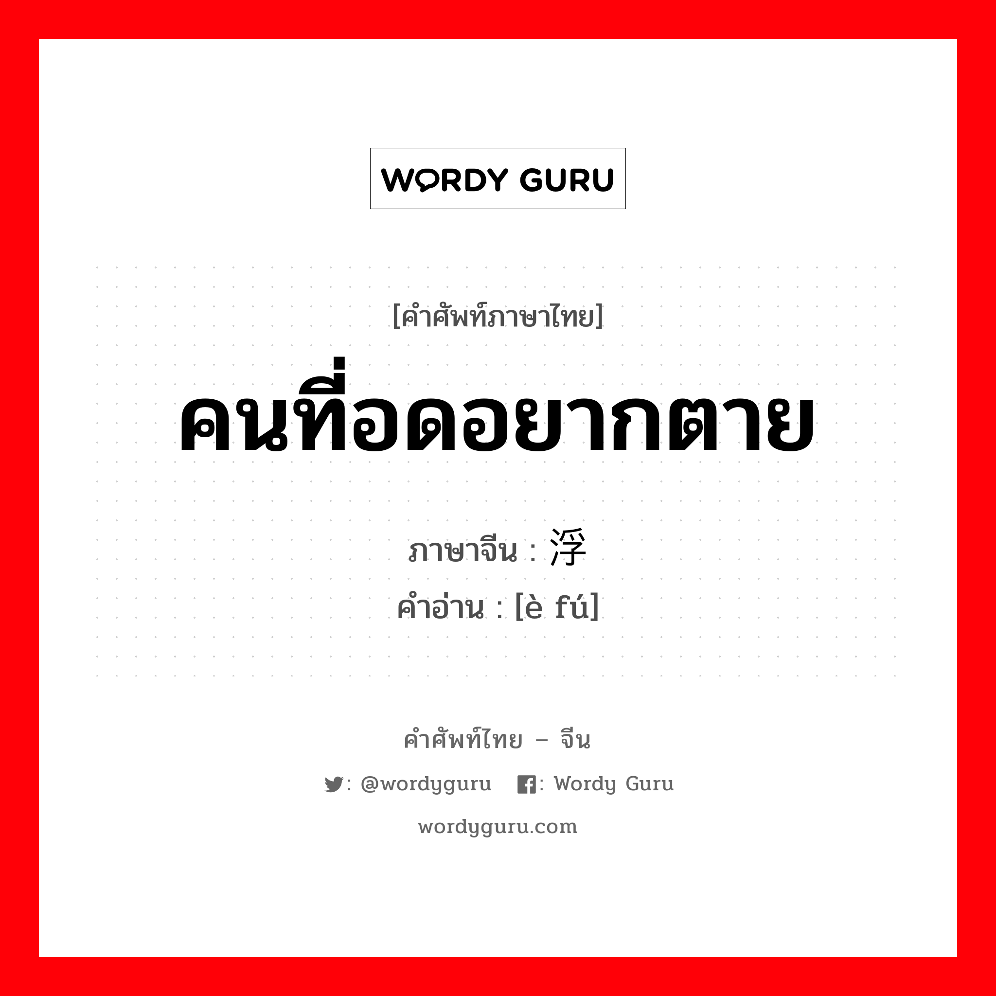 คนที่อดอยากตาย ภาษาจีนคืออะไร, คำศัพท์ภาษาไทย - จีน คนที่อดอยากตาย ภาษาจีน 饿浮 คำอ่าน [è fú]