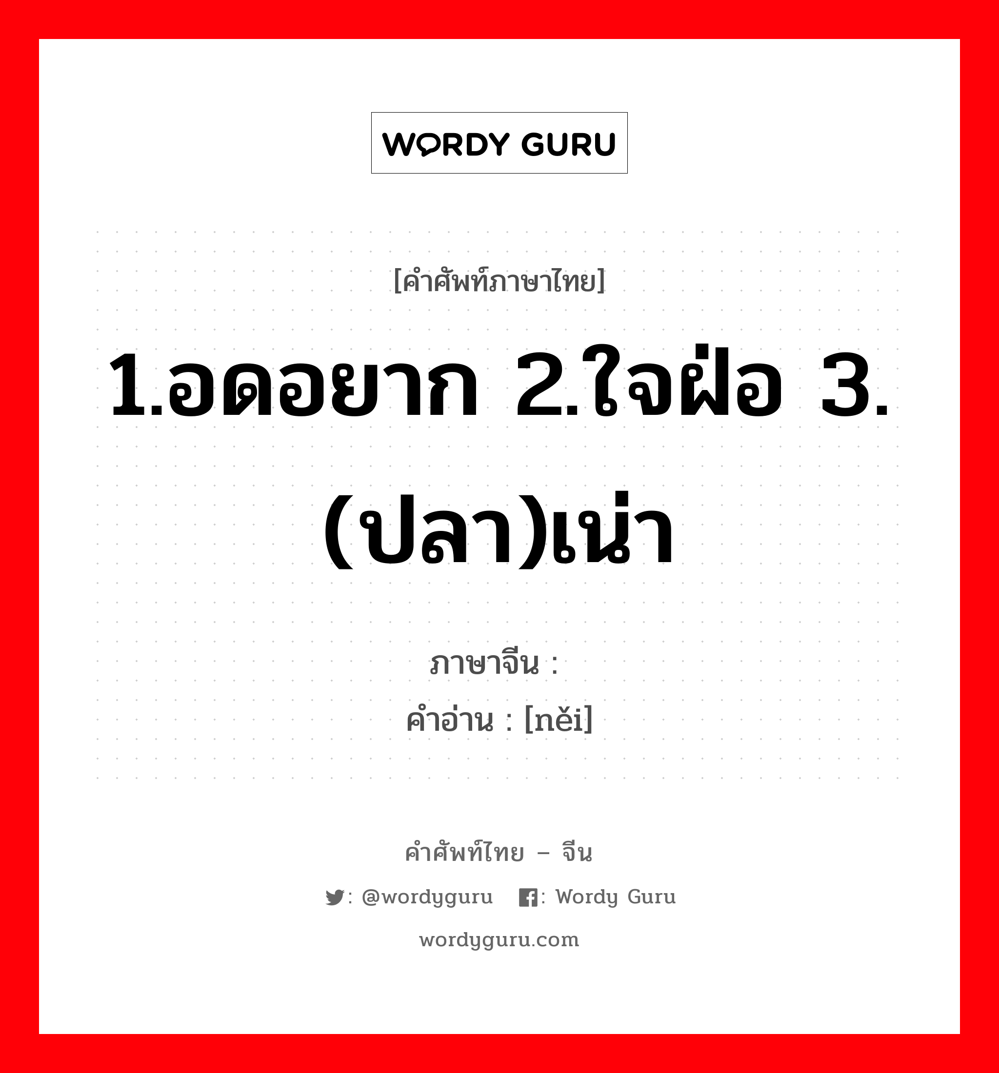 1.อดอยาก 2.ใจฝ่อ 3.(ปลา)เน่า ภาษาจีนคืออะไร, คำศัพท์ภาษาไทย - จีน 1.อดอยาก 2.ใจฝ่อ 3.(ปลา)เน่า ภาษาจีน 馁 คำอ่าน [něi]