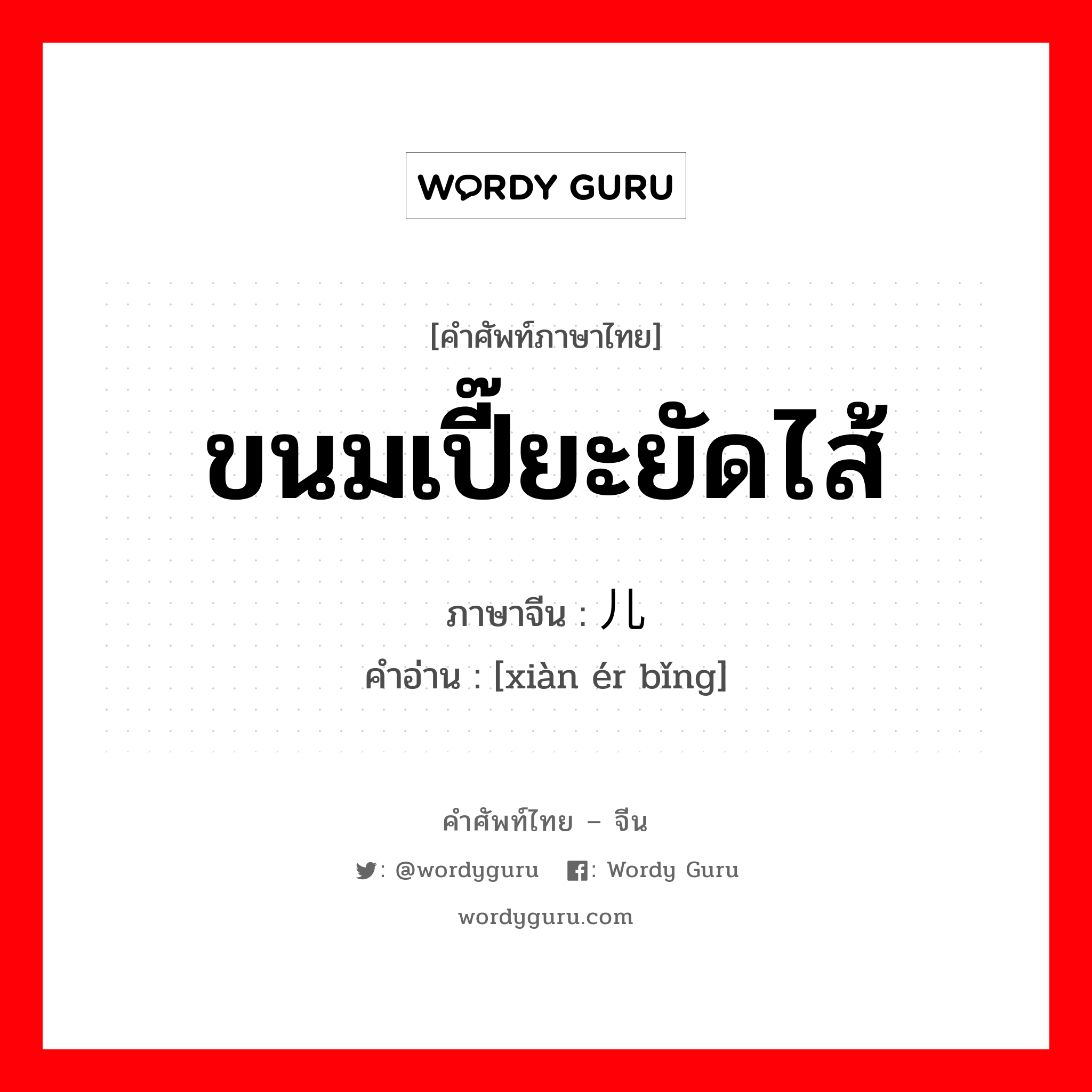 ขนมเปี๊ยะยัดไส้ ภาษาจีนคืออะไร, คำศัพท์ภาษาไทย - จีน ขนมเปี๊ยะยัดไส้ ภาษาจีน 馅儿饼 คำอ่าน [xiàn ér bǐng]