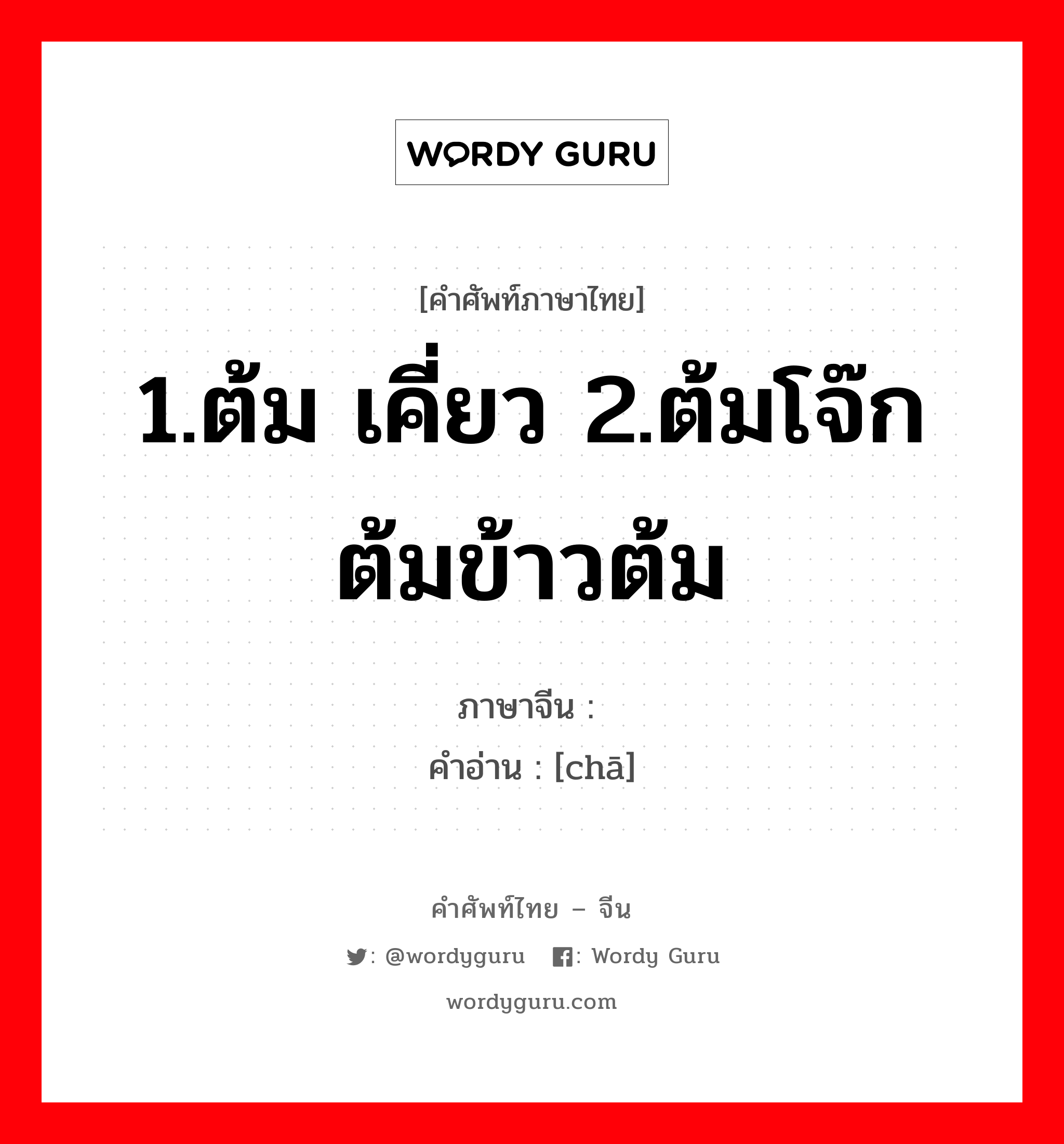 1.ต้ม เคี่ยว 2.ต้มโจ๊ก ต้มข้าวต้ม ภาษาจีนคืออะไร, คำศัพท์ภาษาไทย - จีน 1.ต้ม เคี่ยว 2.ต้มโจ๊ก ต้มข้าวต้ม ภาษาจีน 馇 คำอ่าน [chā]