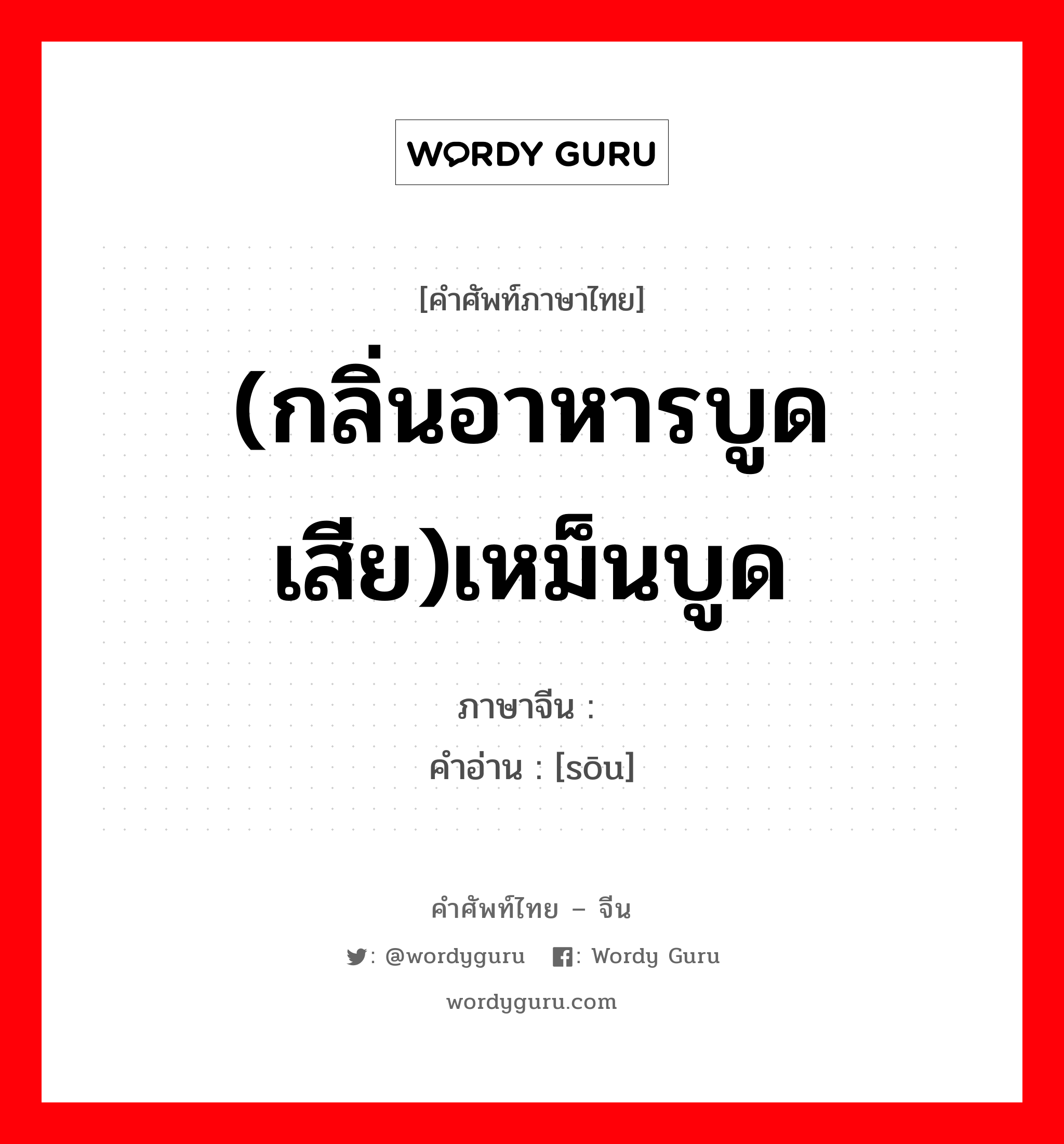 (กลิ่นอาหารบูดเสีย)เหม็นบูด ภาษาจีนคืออะไร, คำศัพท์ภาษาไทย - จีน (กลิ่นอาหารบูดเสีย)เหม็นบูด ภาษาจีน 馊 คำอ่าน [sōu]