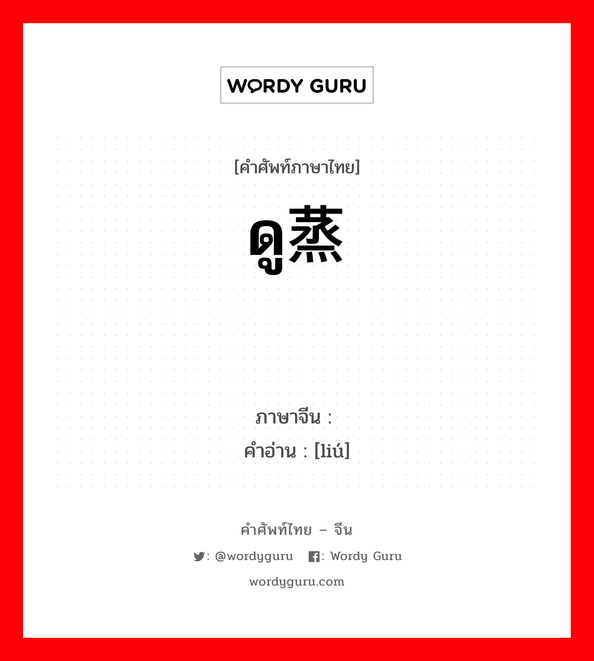 ดู蒸馏 ภาษาจีนคืออะไร, คำศัพท์ภาษาไทย - จีน ดู蒸馏 ภาษาจีน 馏 คำอ่าน [liú]