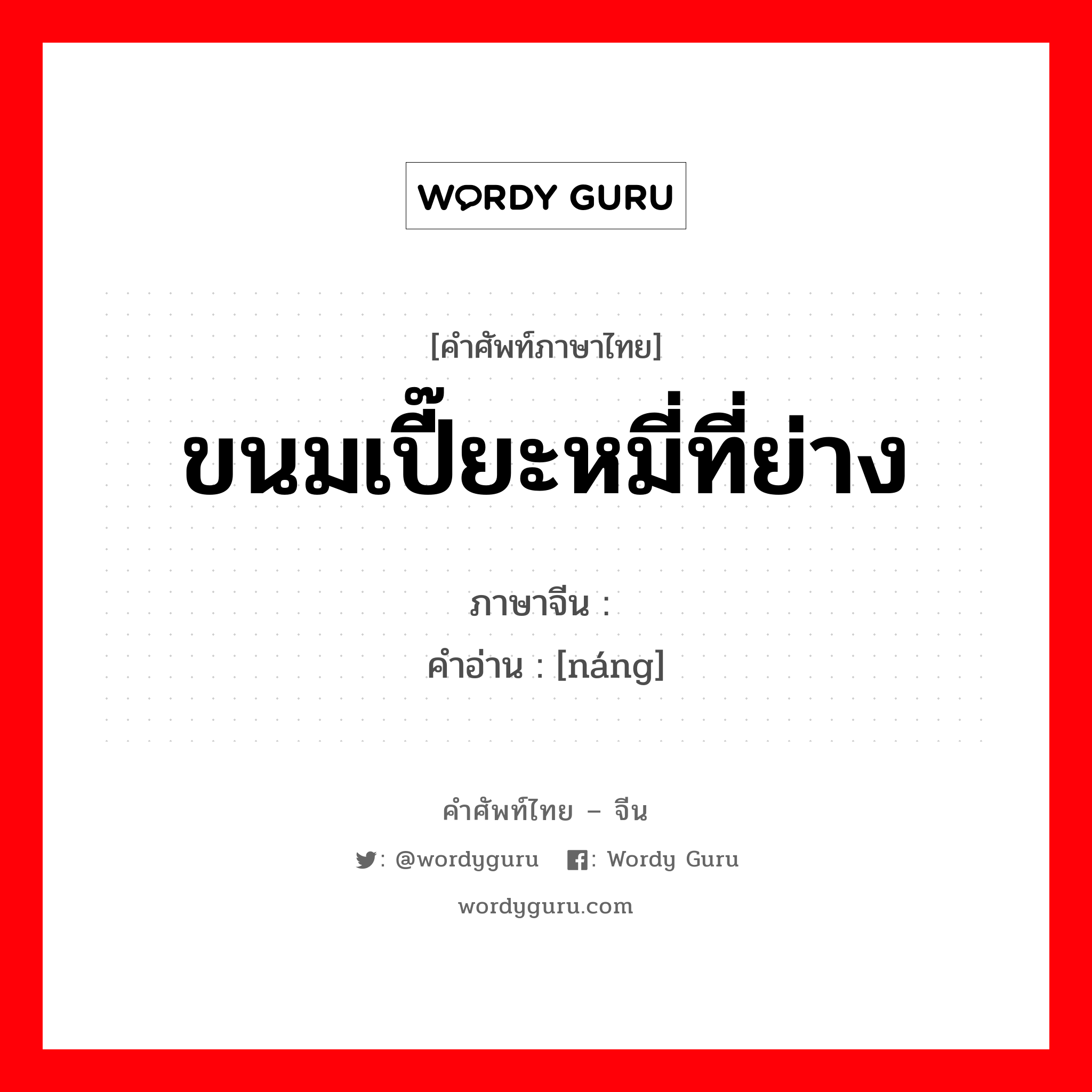 ขนมเปี๊ยะหมี่ที่ย่าง ภาษาจีนคืออะไร, คำศัพท์ภาษาไทย - จีน ขนมเปี๊ยะหมี่ที่ย่าง ภาษาจีน 馕 คำอ่าน [náng]