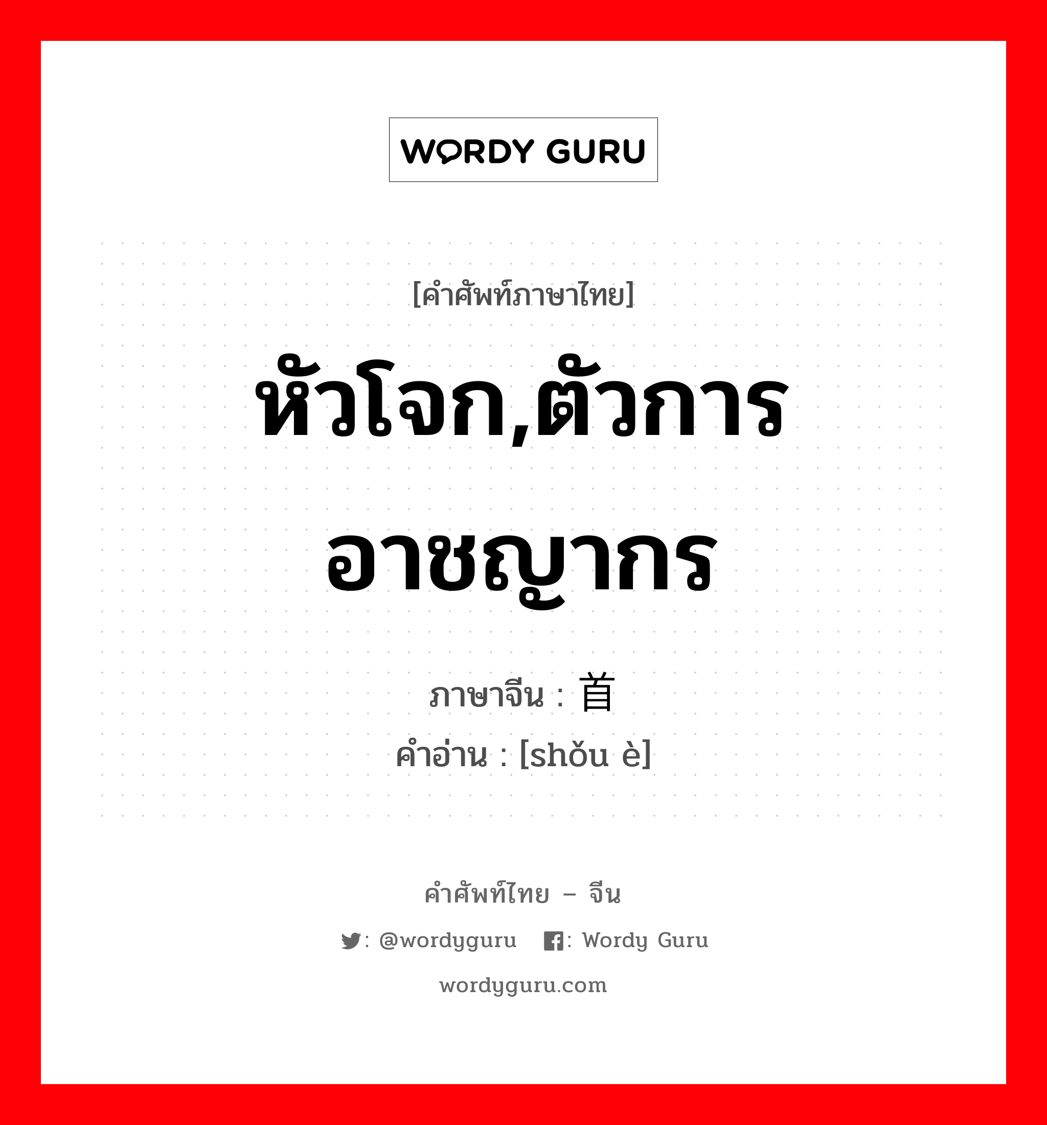 หัวโจก,ตัวการอาชญากร ภาษาจีนคืออะไร, คำศัพท์ภาษาไทย - จีน หัวโจก,ตัวการอาชญากร ภาษาจีน 首恶 คำอ่าน [shǒu è]