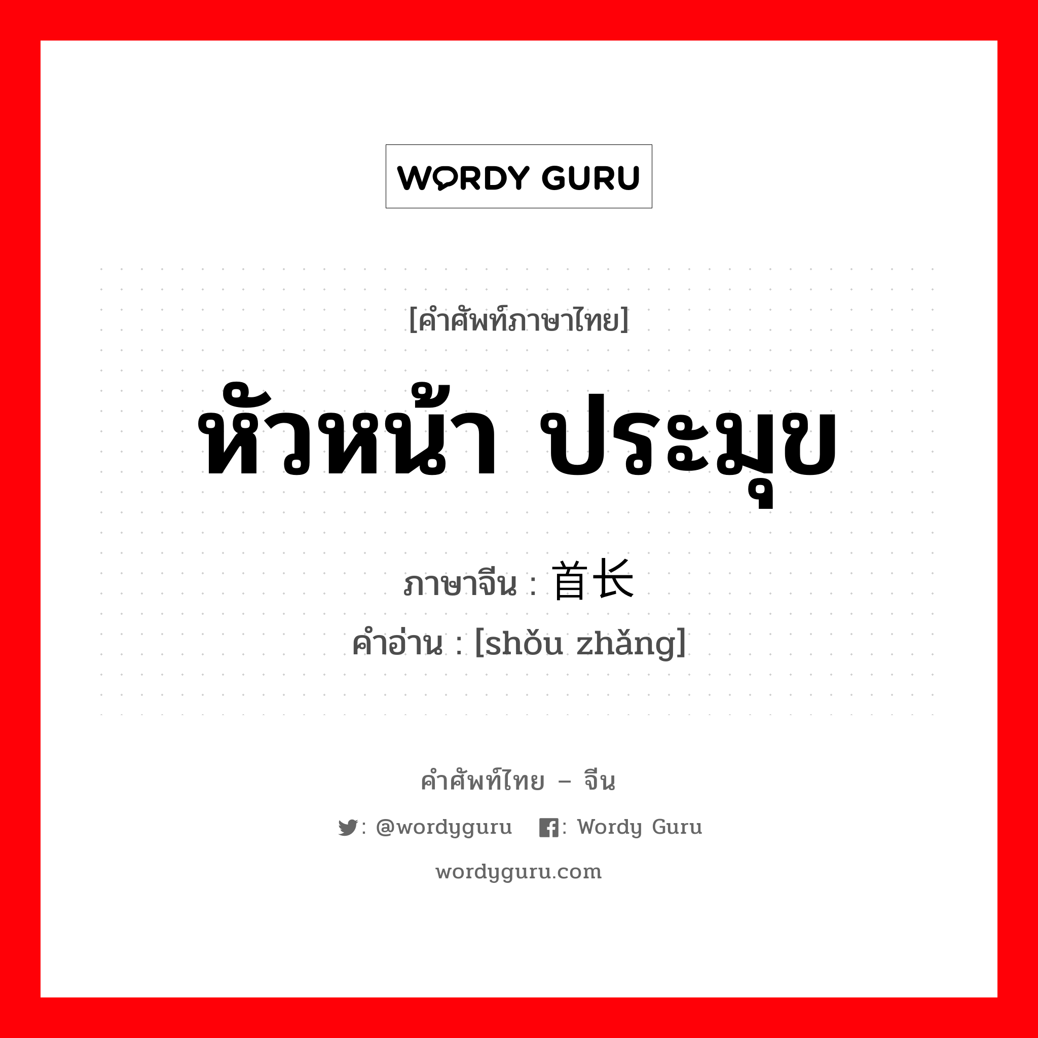 หัวหน้า ประมุข ภาษาจีนคืออะไร, คำศัพท์ภาษาไทย - จีน หัวหน้า ประมุข ภาษาจีน 首长 คำอ่าน [shǒu zhǎng]