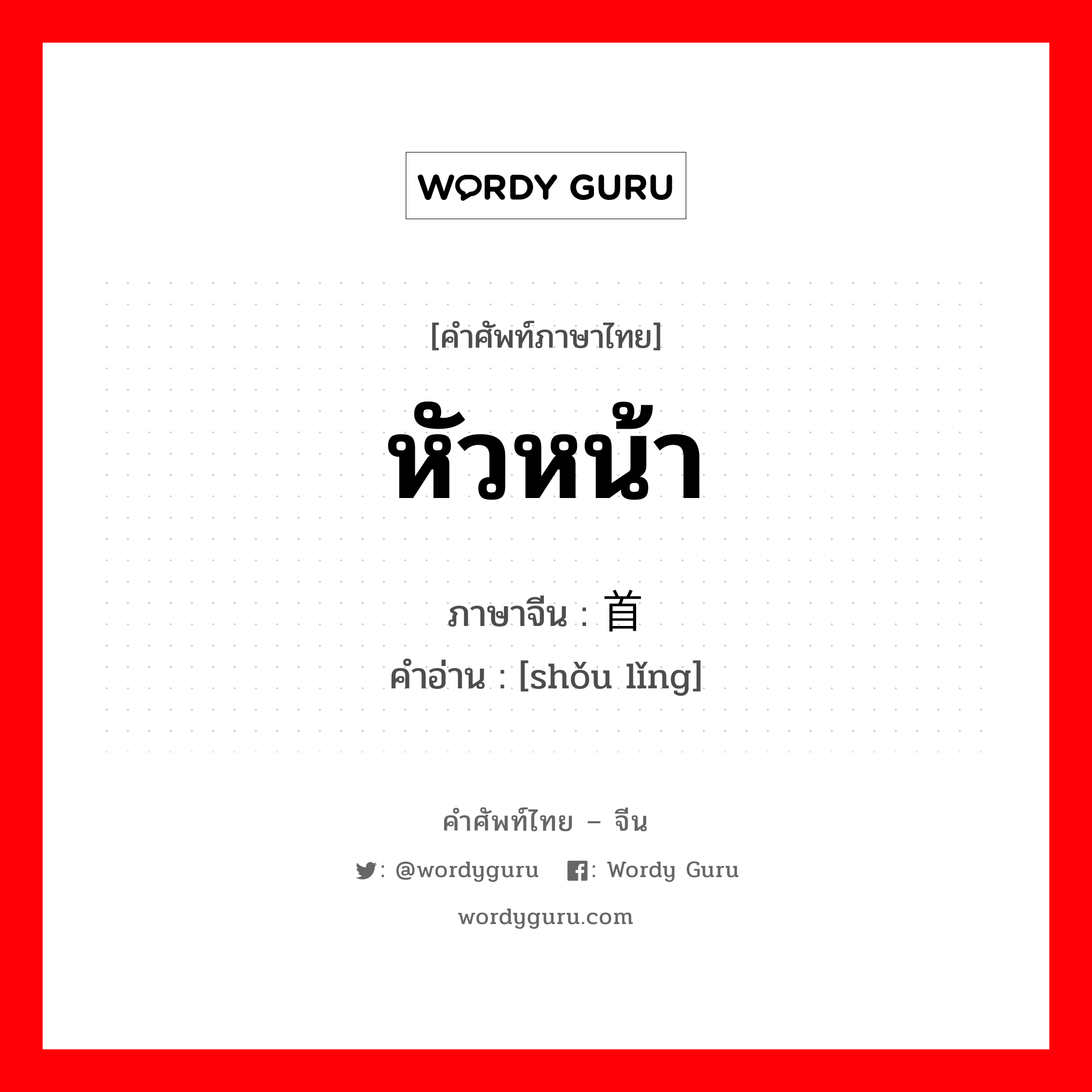 หัวหน้า ภาษาจีนคืออะไร, คำศัพท์ภาษาไทย - จีน หัวหน้า ภาษาจีน 首领 คำอ่าน [shǒu lǐng]