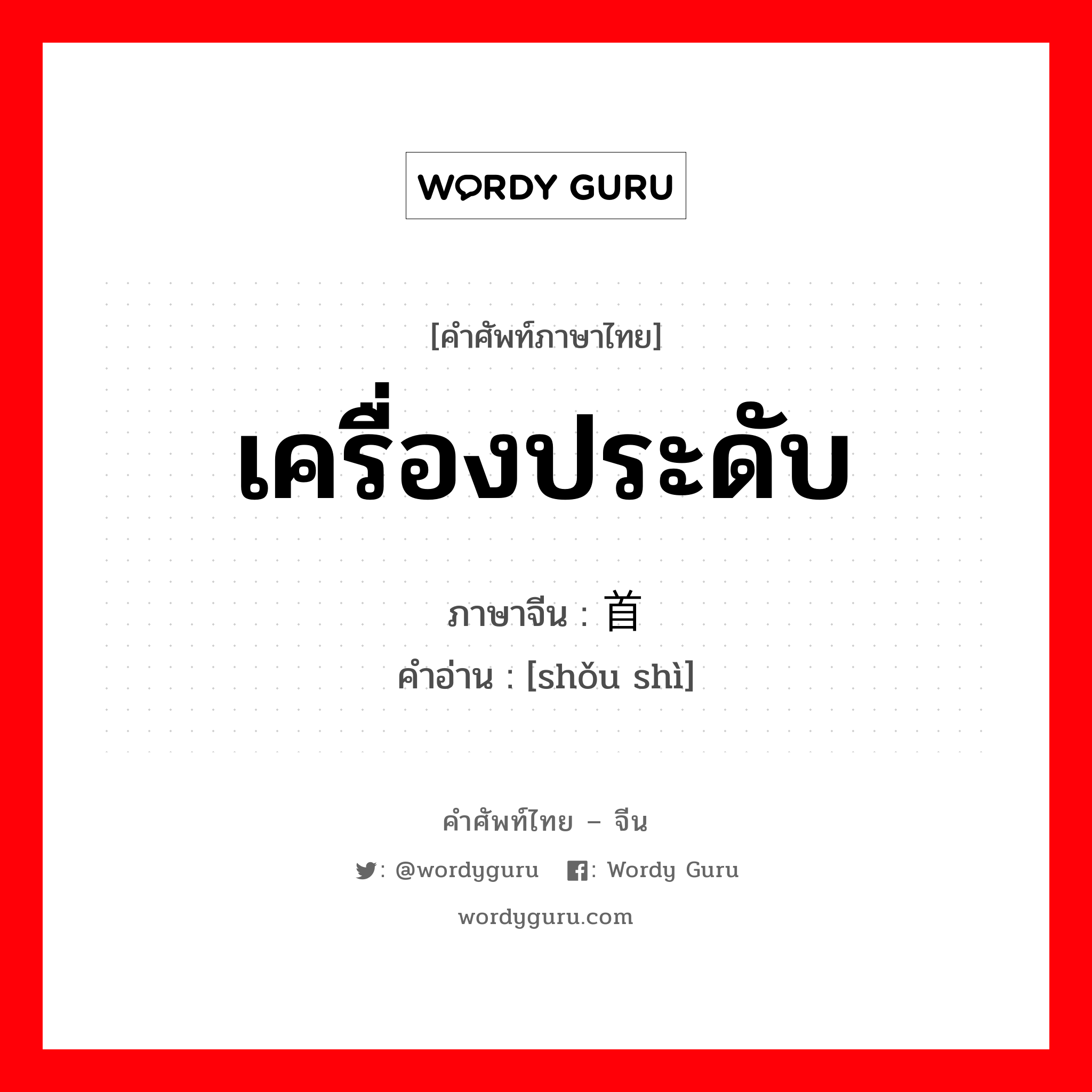 เครื่องประดับ ภาษาจีนคืออะไร, คำศัพท์ภาษาไทย - จีน เครื่องประดับ ภาษาจีน 首饰 คำอ่าน [shǒu shì]