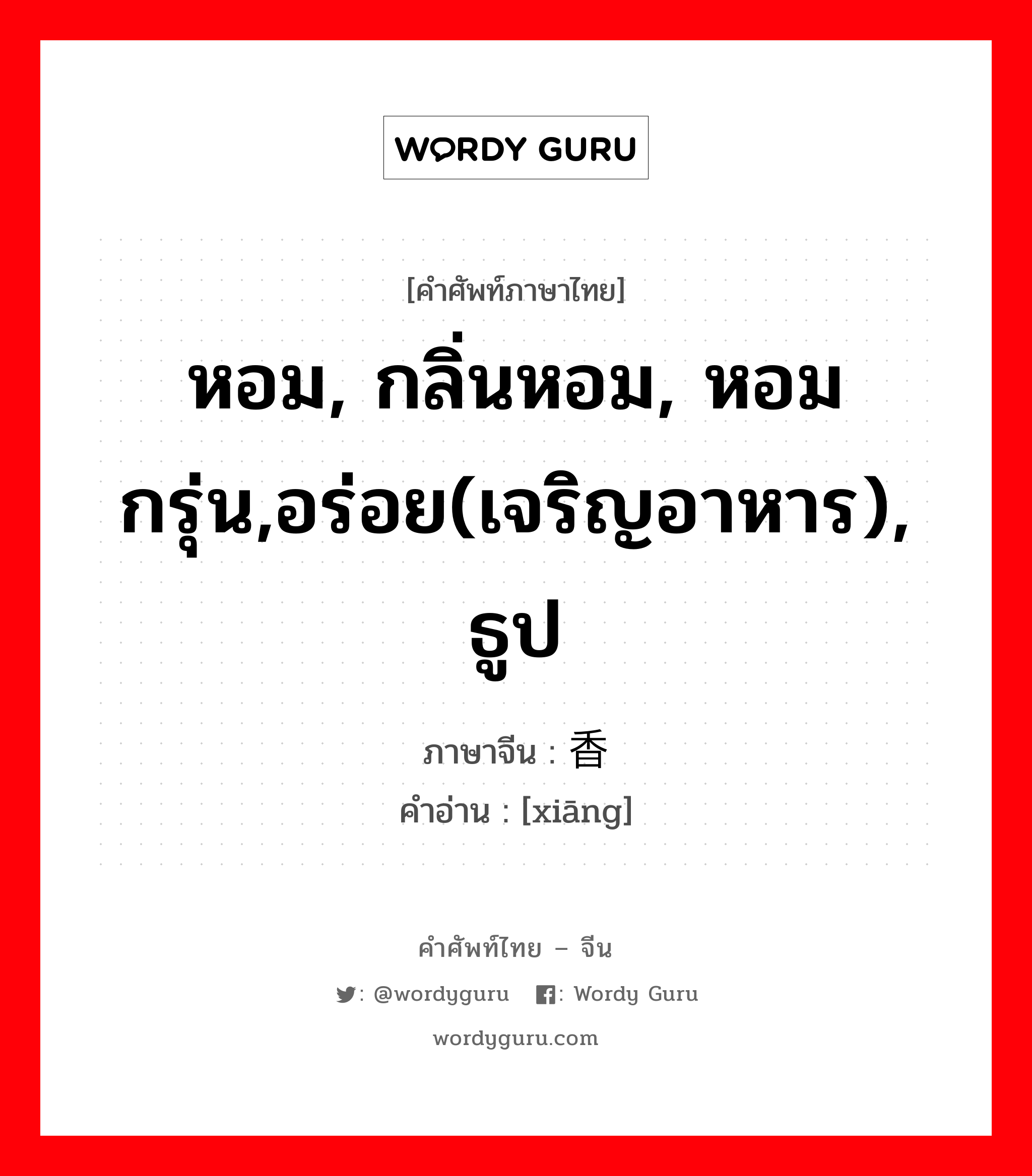 หอม, กลิ่นหอม, หอมกรุ่น,อร่อย(เจริญอาหาร), ธูป ภาษาจีนคืออะไร, คำศัพท์ภาษาไทย - จีน หอม, กลิ่นหอม, หอมกรุ่น,อร่อย(เจริญอาหาร), ธูป ภาษาจีน 香 คำอ่าน [xiāng]