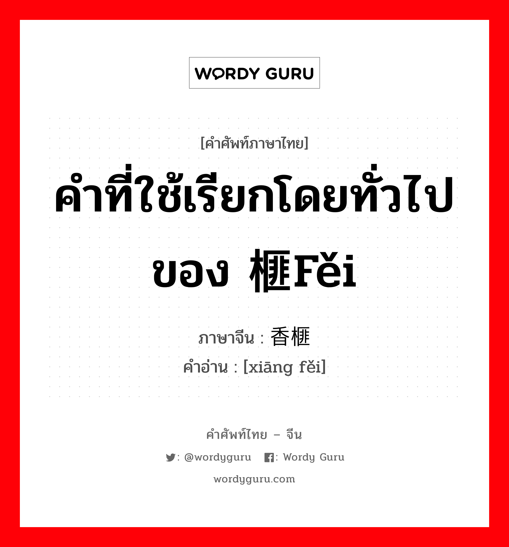 คำที่ใช้เรียกโดยทั่วไปของ 榧fěi ภาษาจีนคืออะไร, คำศัพท์ภาษาไทย - จีน คำที่ใช้เรียกโดยทั่วไปของ 榧fěi ภาษาจีน 香榧 คำอ่าน [xiāng fěi]