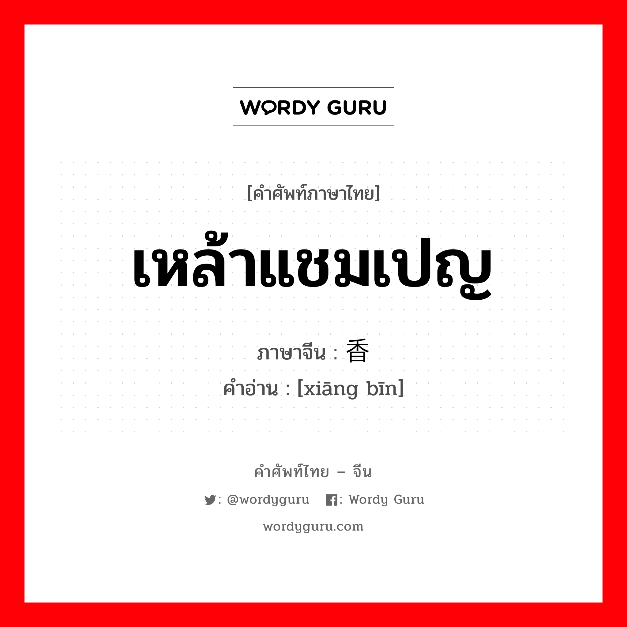 เหล้าแชมเปญ ภาษาจีนคืออะไร, คำศัพท์ภาษาไทย - จีน เหล้าแชมเปญ ภาษาจีน 香槟 คำอ่าน [xiāng bīn]