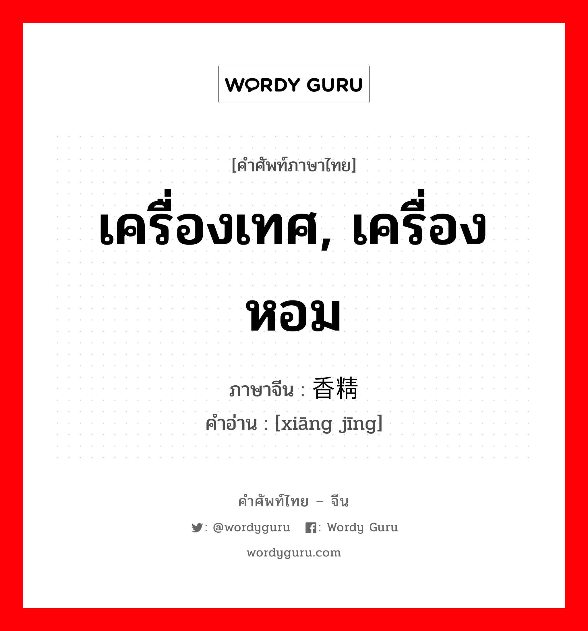 เครื่องเทศ, เครื่องหอม ภาษาจีนคืออะไร, คำศัพท์ภาษาไทย - จีน เครื่องเทศ, เครื่องหอม ภาษาจีน 香精 คำอ่าน [xiāng jīng]