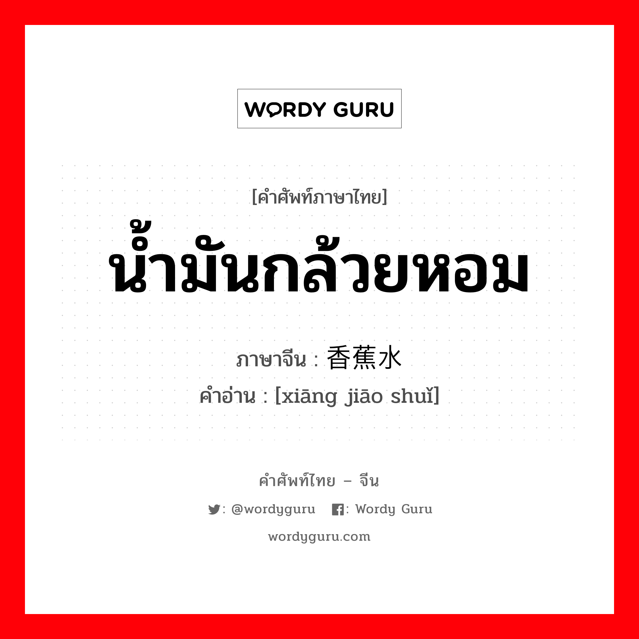 น้ำมันกล้วยหอม ภาษาจีนคืออะไร, คำศัพท์ภาษาไทย - จีน น้ำมันกล้วยหอม ภาษาจีน 香蕉水 คำอ่าน [xiāng jiāo shuǐ]