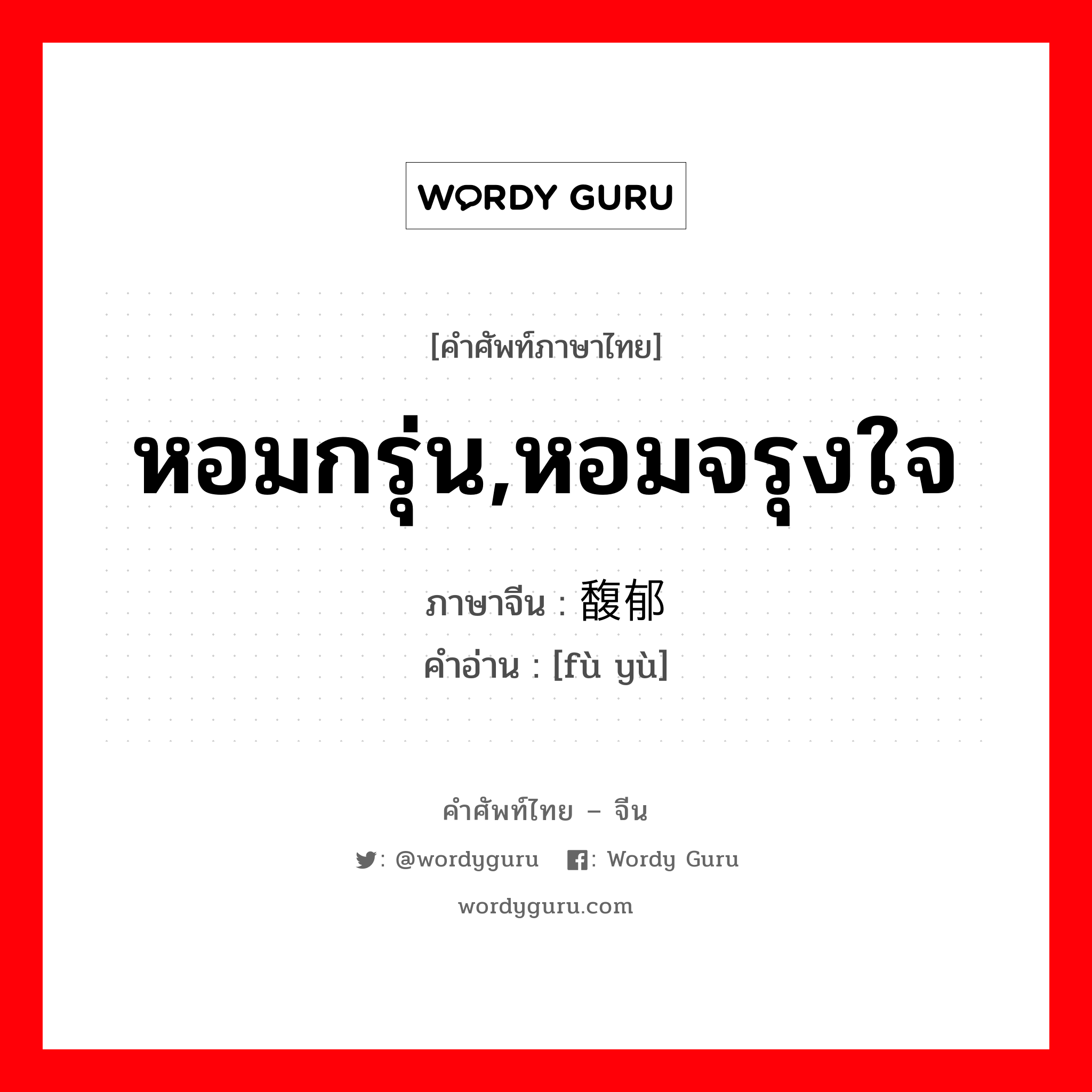 หอมกรุ่น, หอมจรุงใจ ภาษาจีนคืออะไร, คำศัพท์ภาษาไทย - จีน หอมกรุ่น,หอมจรุงใจ ภาษาจีน 馥郁 คำอ่าน [fù yù]