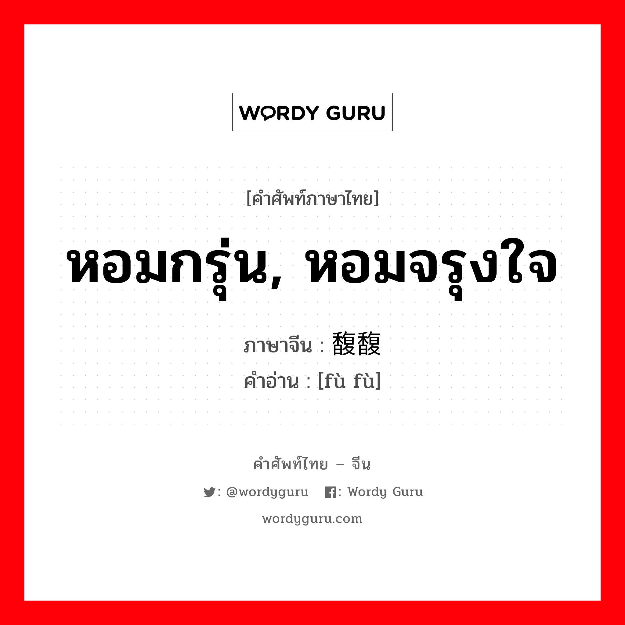 หอมกรุ่น, หอมจรุงใจ ภาษาจีนคืออะไร, คำศัพท์ภาษาไทย - จีน หอมกรุ่น, หอมจรุงใจ ภาษาจีน 馥馥 คำอ่าน [fù fù]