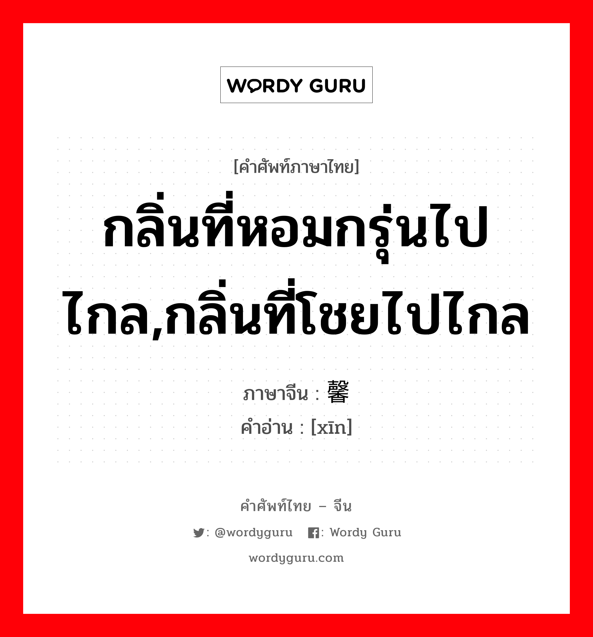 กลิ่นที่หอมกรุ่นไปไกล,กลิ่นที่โชยไปไกล ภาษาจีนคืออะไร, คำศัพท์ภาษาไทย - จีน กลิ่นที่หอมกรุ่นไปไกล,กลิ่นที่โชยไปไกล ภาษาจีน 馨 คำอ่าน [xīn]