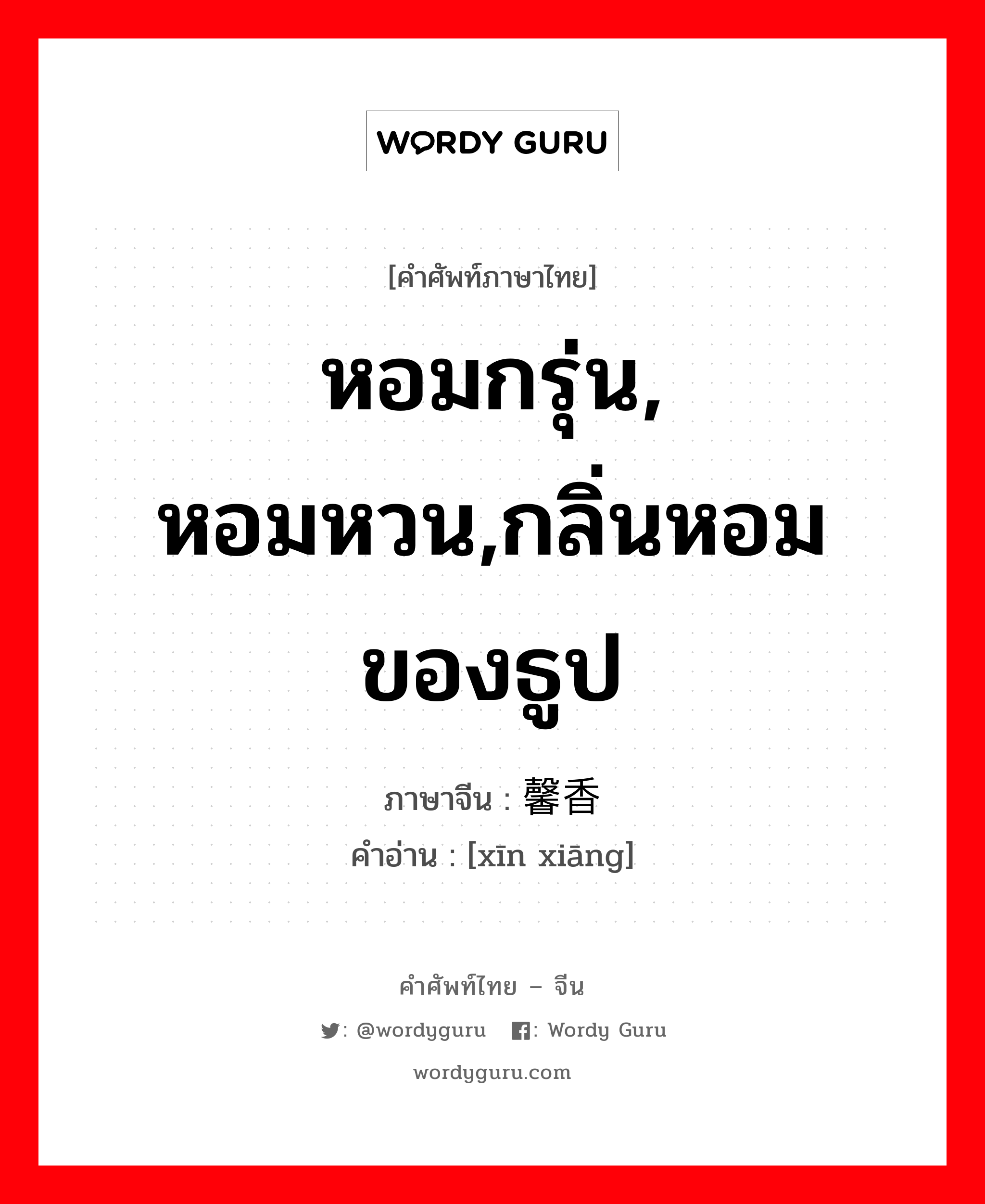 หอมกรุ่น, หอมหวน,กลิ่นหอมของธูป ภาษาจีนคืออะไร, คำศัพท์ภาษาไทย - จีน หอมกรุ่น, หอมหวน,กลิ่นหอมของธูป ภาษาจีน 馨香 คำอ่าน [xīn xiāng]