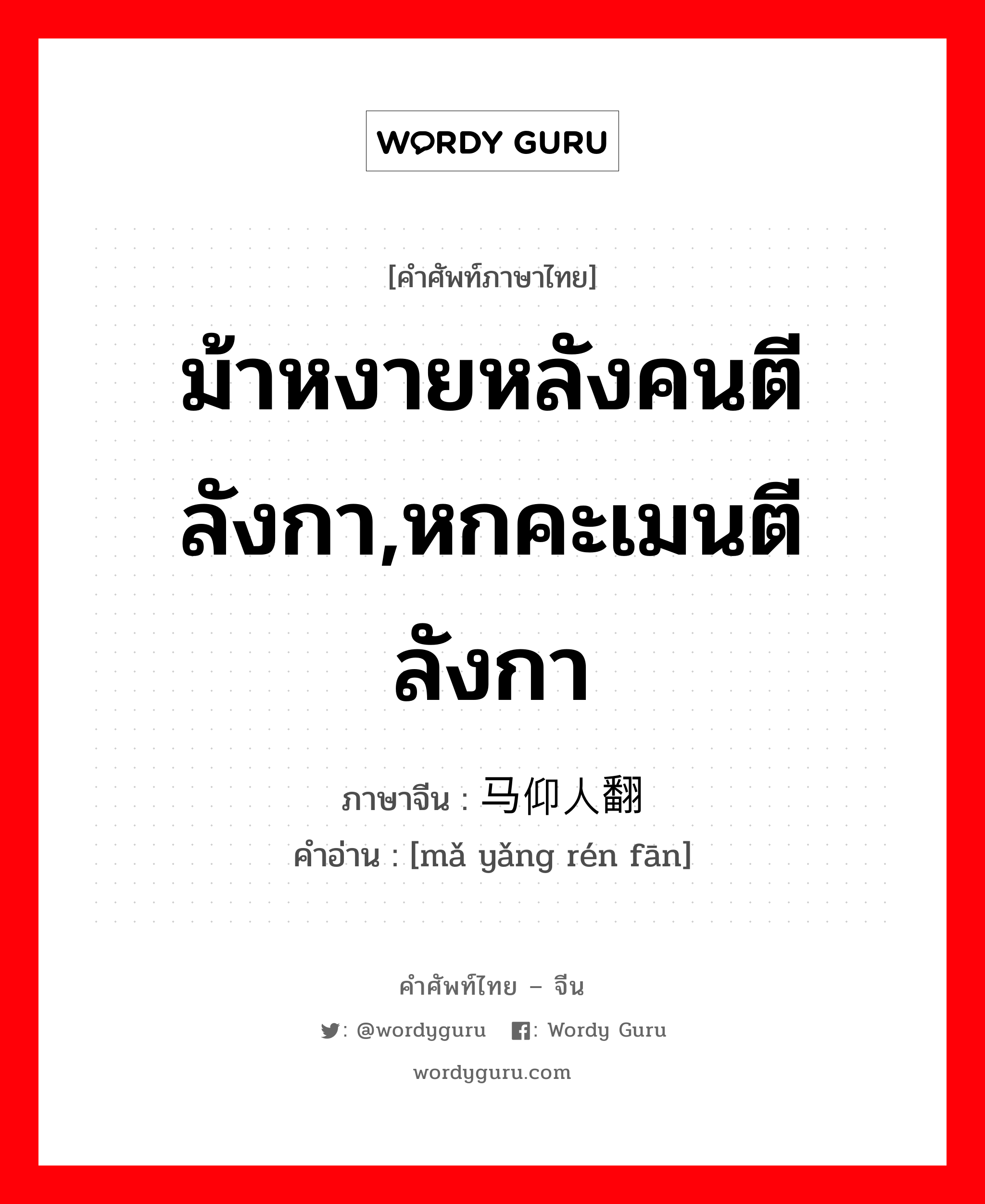 ม้าหงายหลังคนตีลังกา,หกคะเมนตีลังกา ภาษาจีนคืออะไร, คำศัพท์ภาษาไทย - จีน ม้าหงายหลังคนตีลังกา,หกคะเมนตีลังกา ภาษาจีน 马仰人翻 คำอ่าน [mǎ yǎng rén fān]