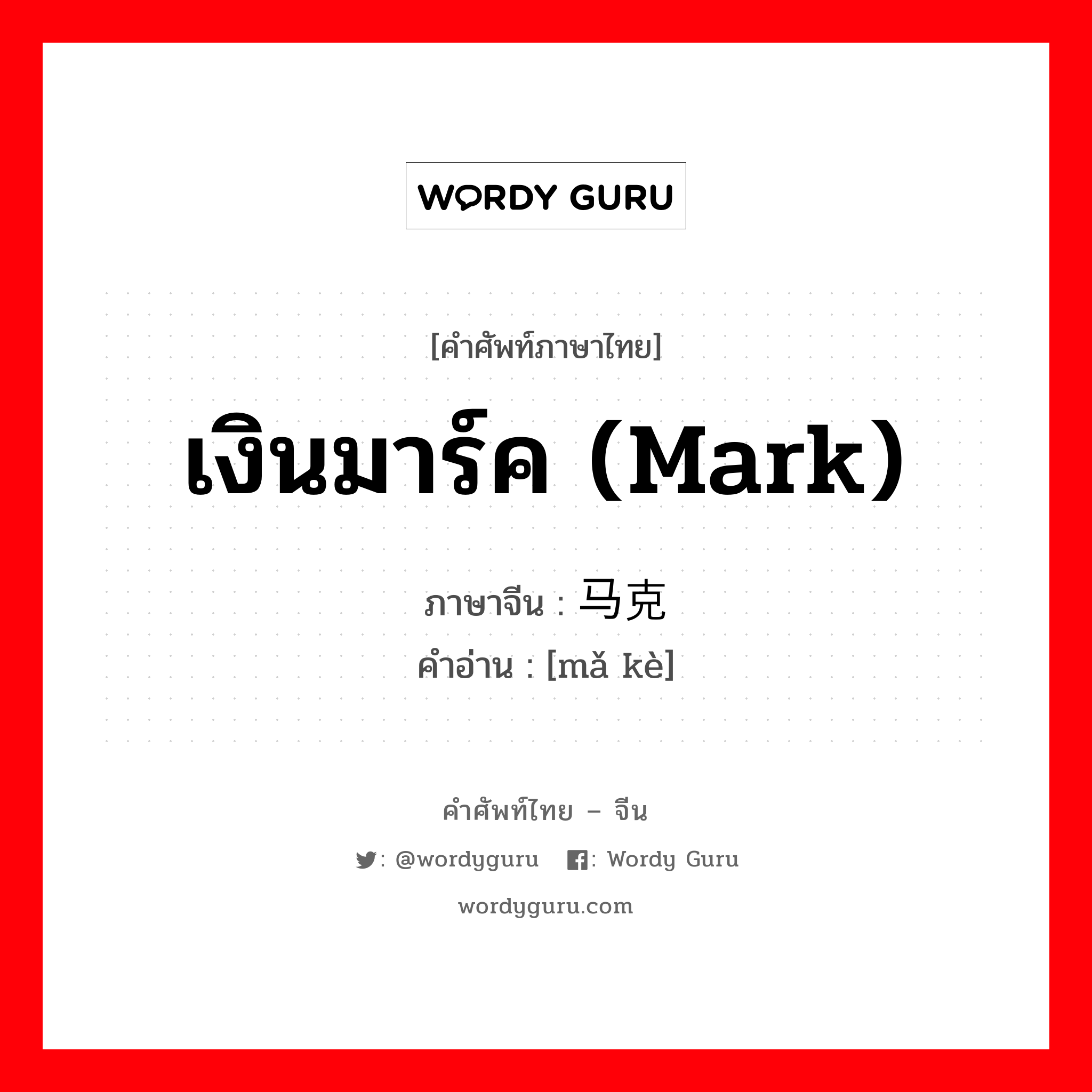 เงินมาร์ค (Mark) ภาษาจีนคืออะไร, คำศัพท์ภาษาไทย - จีน เงินมาร์ค (Mark) ภาษาจีน 马克 คำอ่าน [mǎ kè]