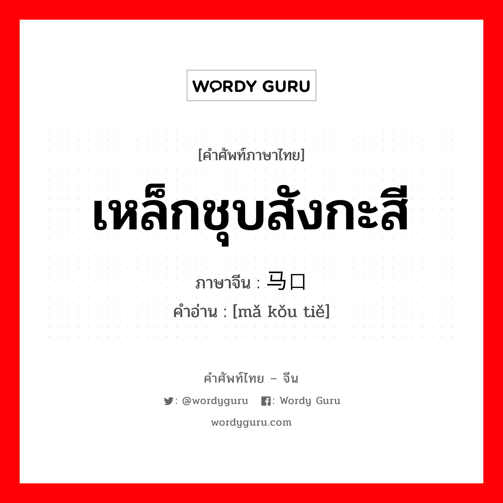 เหล็กชุบสังกะสี ภาษาจีนคืออะไร, คำศัพท์ภาษาไทย - จีน เหล็กชุบสังกะสี ภาษาจีน 马口铁 คำอ่าน [mǎ kǒu tiě]