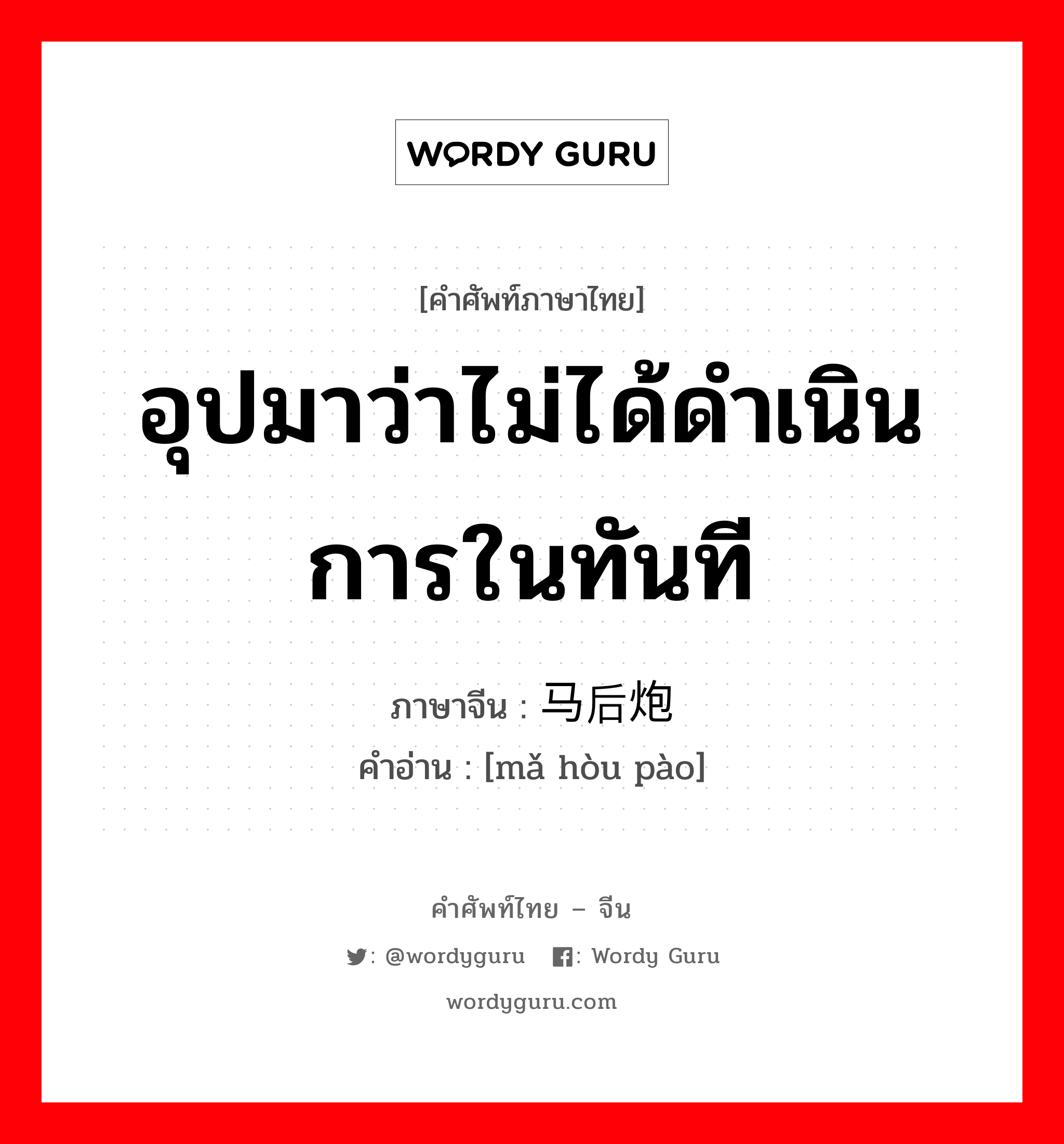 อุปมาว่าไม่ได้ดำเนินการในทันที ภาษาจีนคืออะไร, คำศัพท์ภาษาไทย - จีน อุปมาว่าไม่ได้ดำเนินการในทันที ภาษาจีน 马后炮 คำอ่าน [mǎ hòu pào]