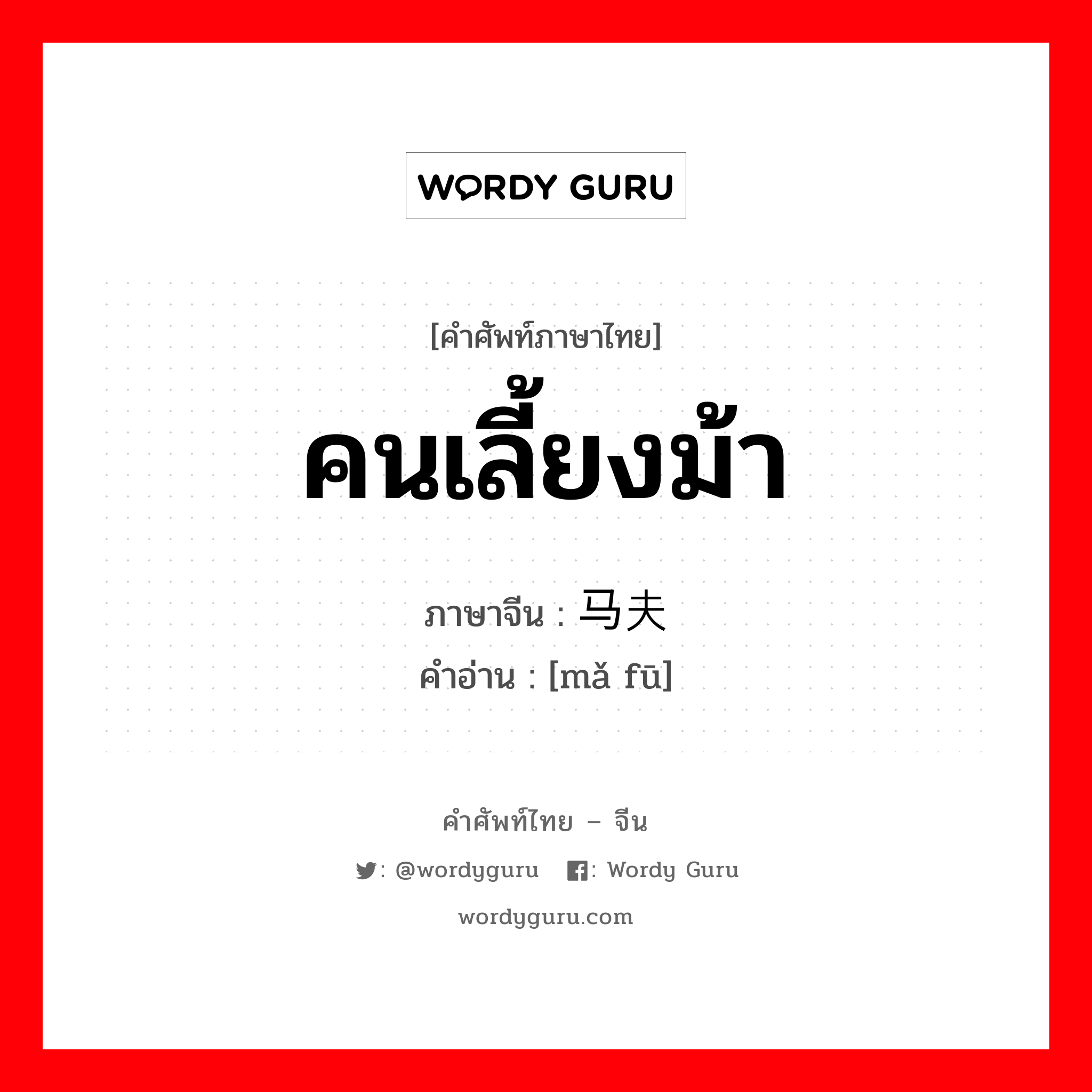 คนเลี้ยงม้า ภาษาจีนคืออะไร, คำศัพท์ภาษาไทย - จีน คนเลี้ยงม้า ภาษาจีน 马夫 คำอ่าน [mǎ fū]