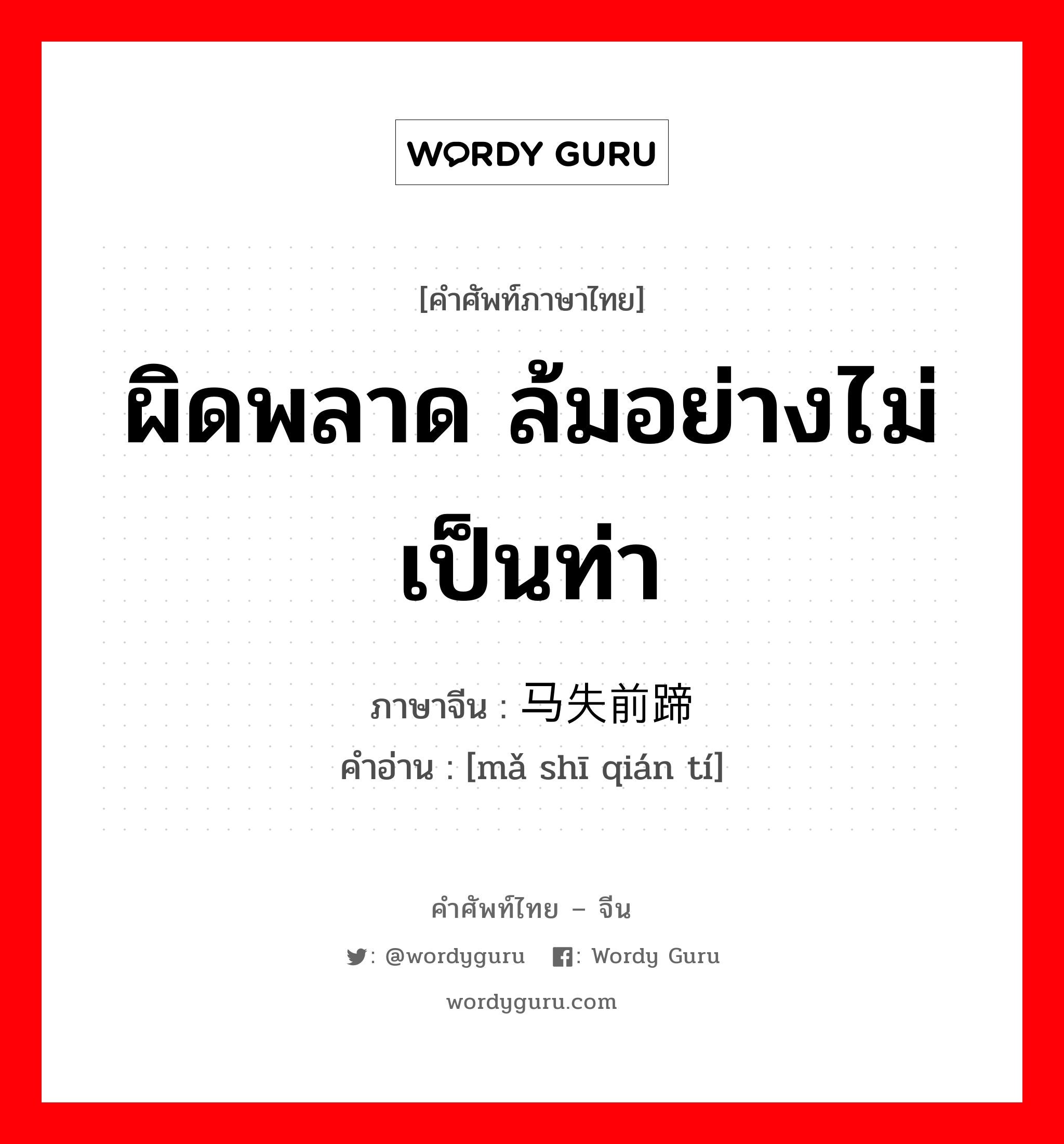 ผิดพลาด ล้มอย่างไม่เป็นท่า ภาษาจีนคืออะไร, คำศัพท์ภาษาไทย - จีน ผิดพลาด ล้มอย่างไม่เป็นท่า ภาษาจีน 马失前蹄 คำอ่าน [mǎ shī qián tí]