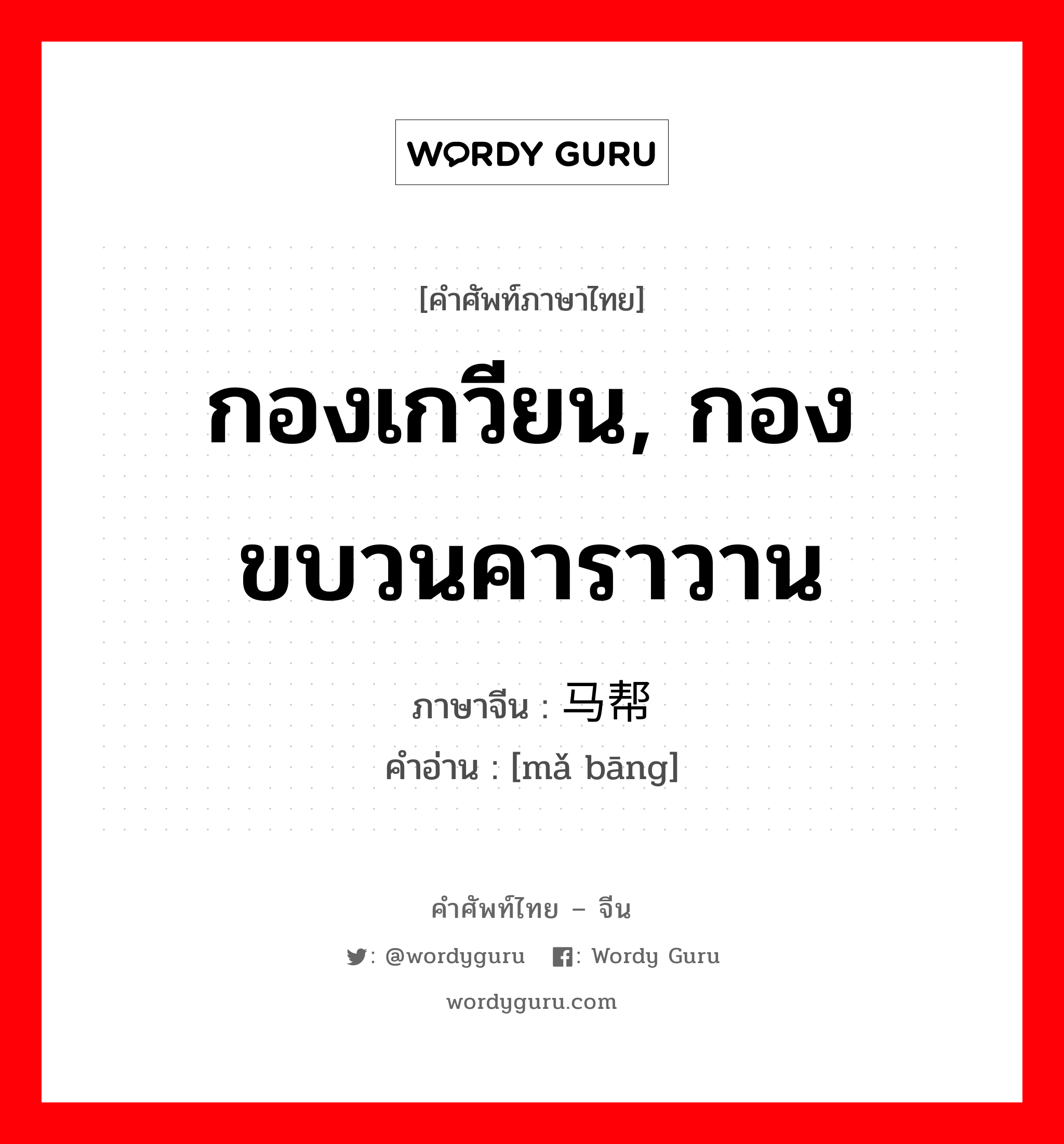 กองเกวียน, กองขบวนคาราวาน ภาษาจีนคืออะไร, คำศัพท์ภาษาไทย - จีน กองเกวียน, กองขบวนคาราวาน ภาษาจีน 马帮 คำอ่าน [mǎ bāng]