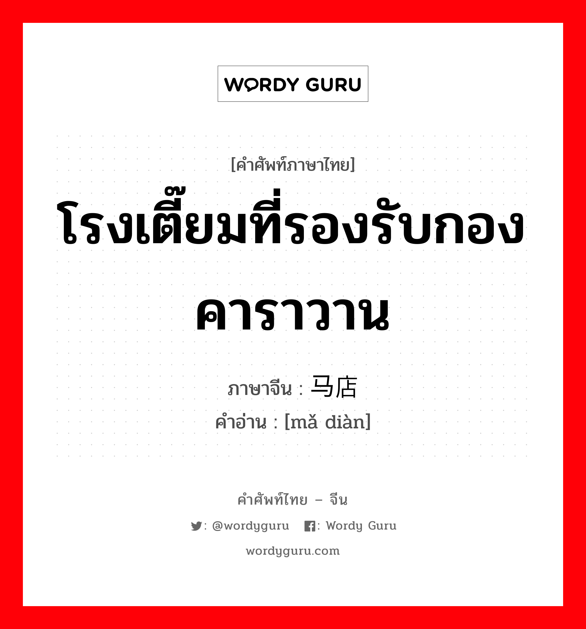 โรงเตี๊ยมที่รองรับกองคาราวาน ภาษาจีนคืออะไร, คำศัพท์ภาษาไทย - จีน โรงเตี๊ยมที่รองรับกองคาราวาน ภาษาจีน 马店 คำอ่าน [mǎ diàn]