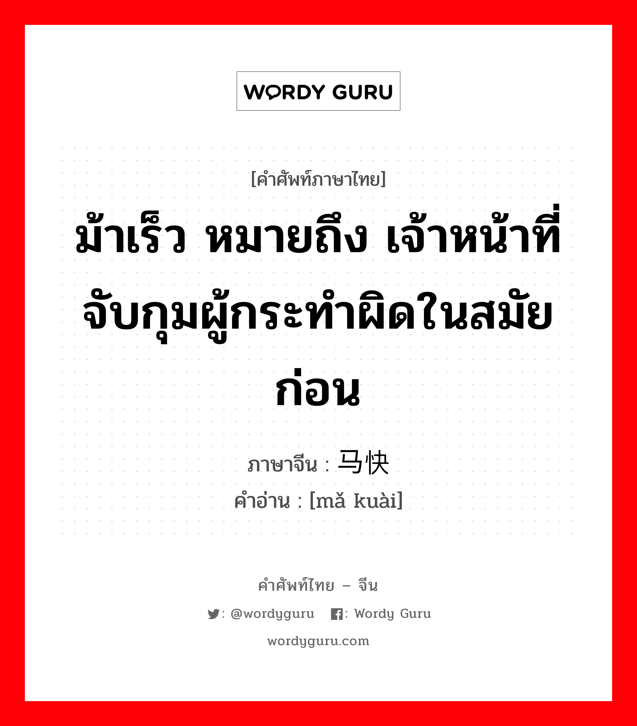 ม้าเร็ว หมายถึง เจ้าหน้าที่จับกุมผู้กระทำผิดในสมัยก่อน ภาษาจีนคืออะไร, คำศัพท์ภาษาไทย - จีน ม้าเร็ว หมายถึง เจ้าหน้าที่จับกุมผู้กระทำผิดในสมัยก่อน ภาษาจีน 马快 คำอ่าน [mǎ kuài]