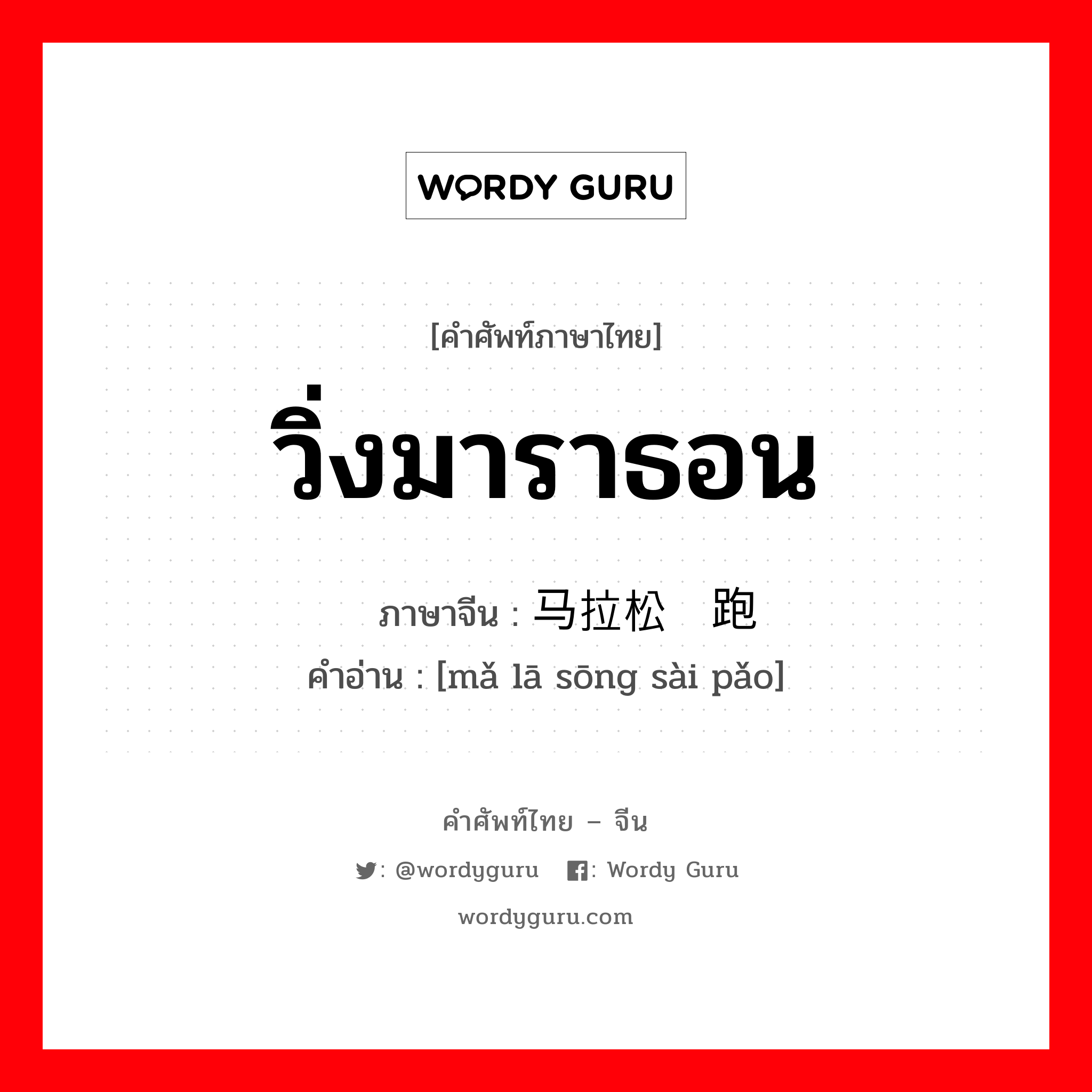 วิ่งมาราธอน ภาษาจีนคืออะไร, คำศัพท์ภาษาไทย - จีน วิ่งมาราธอน ภาษาจีน 马拉松赛跑 คำอ่าน [mǎ lā sōng sài pǎo]