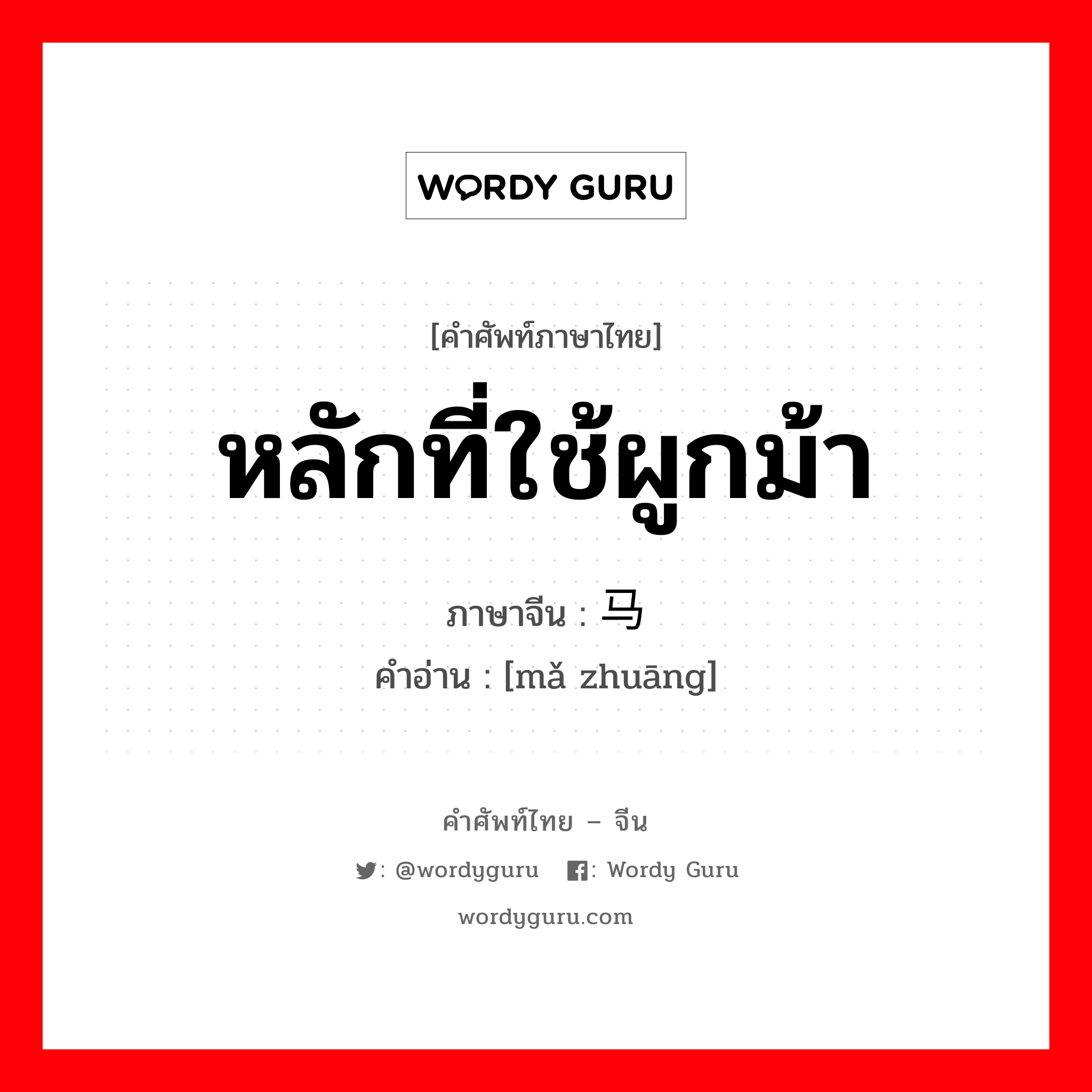 หลักที่ใช้ผูกม้า ภาษาจีนคืออะไร, คำศัพท์ภาษาไทย - จีน หลักที่ใช้ผูกม้า ภาษาจีน 马桩 คำอ่าน [mǎ zhuāng]